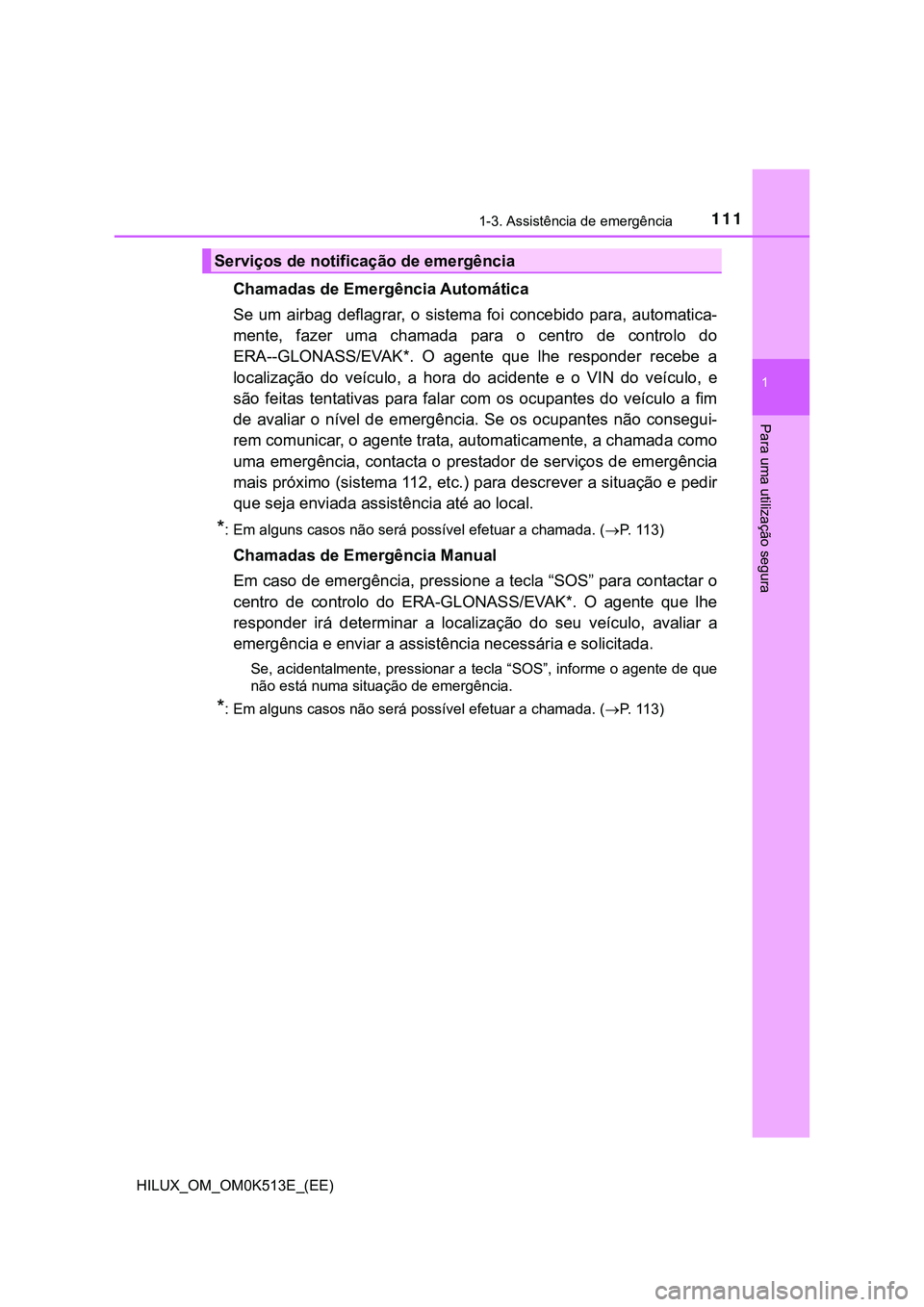TOYOTA HILUX 2023 Manual de utilização (in Portuguese) 1111-3. Assistência de emergência
1
HILUX_OM_OM0K513E_(EE)
Para uma utilização segura
Chamadas de Emergência Automática
Se um airbag deflagrar, o sistema foi concebido para, automatica- TOYOTA HILUX 2023 Manual de utilização (in Portuguese) 1111-3. Assistência de emergência
1
HILUX_OM_OM0K513E_(EE)
Para uma utilização segura
Chamadas de Emergência Automática
Se um airbag deflagrar, o sistema foi concebido para, automatica-