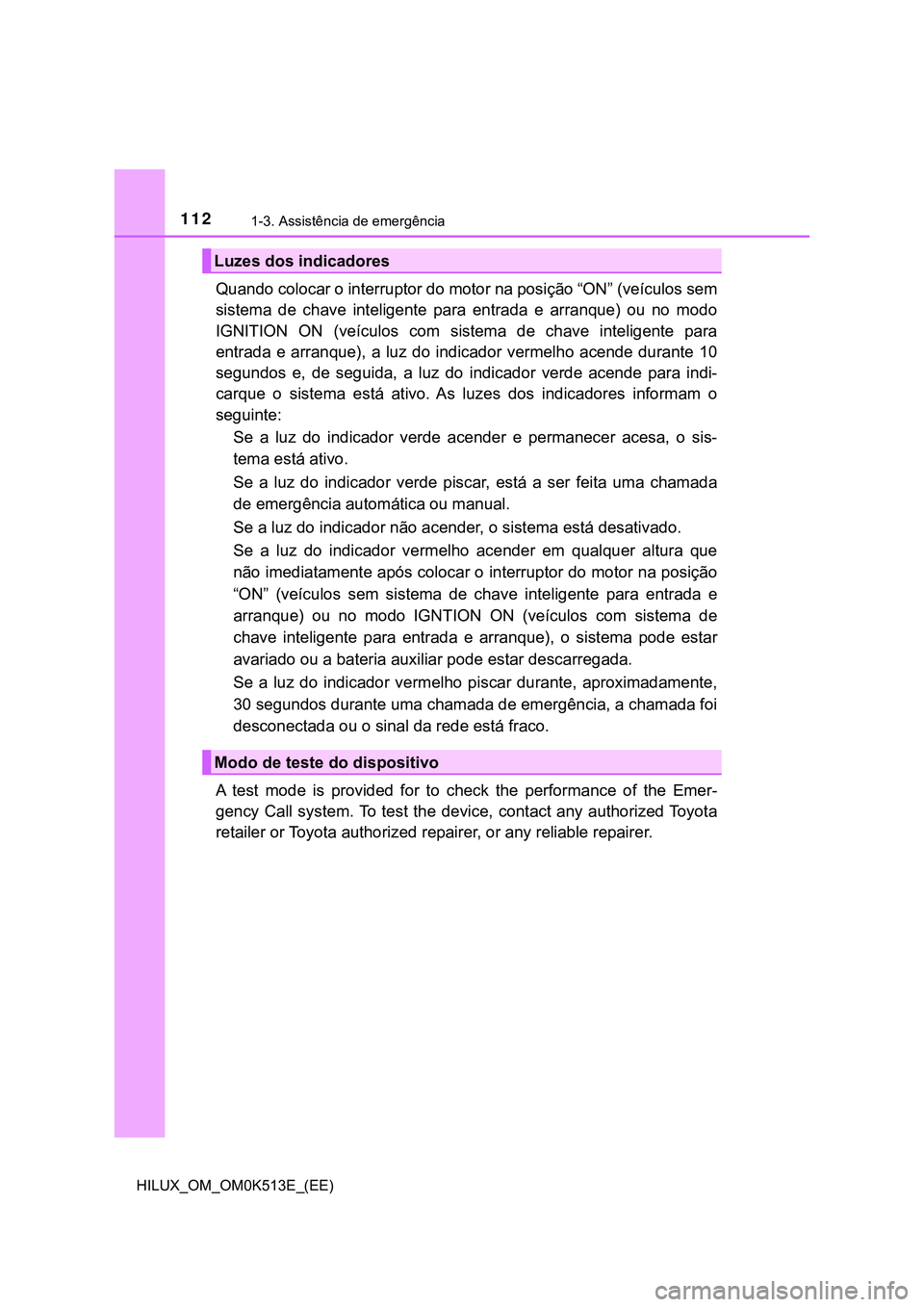 TOYOTA HILUX 2023 Manual de utilização (in Portuguese) 1121-3. Assistência de emergência
HILUX_OM_OM0K513E_(EE)
Quando colocar o interruptor do motor na posição “ON” (veículos sem
sistema de chave inteligente para entrada e arranque) ou TOYOTA HILUX 2023 Manual de utilização (in Portuguese) 1121-3. Assistência de emergência
HILUX_OM_OM0K513E_(EE)
Quando colocar o interruptor do motor na posição “ON” (veículos sem
sistema de chave inteligente para entrada e arranque) ou