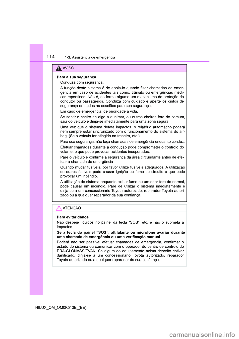 TOYOTA HILUX 2023 Manual de utilização (in Portuguese) 1141-3. Assistência de emergência
HILUX_OM_OM0K513E_(EE)
AV I S O
Para a sua segurança
Conduza com segurança.
A função deste sistema é de apoiá-lo quando fizer chamadas de emer-
gê TOYOTA HILUX 2023 Manual de utilização (in Portuguese) 1141-3. Assistência de emergência
HILUX_OM_OM0K513E_(EE)
AV I S O
Para a sua segurança
Conduza com segurança.
A função deste sistema é de apoiá-lo quando fizer chamadas de emer-
gê