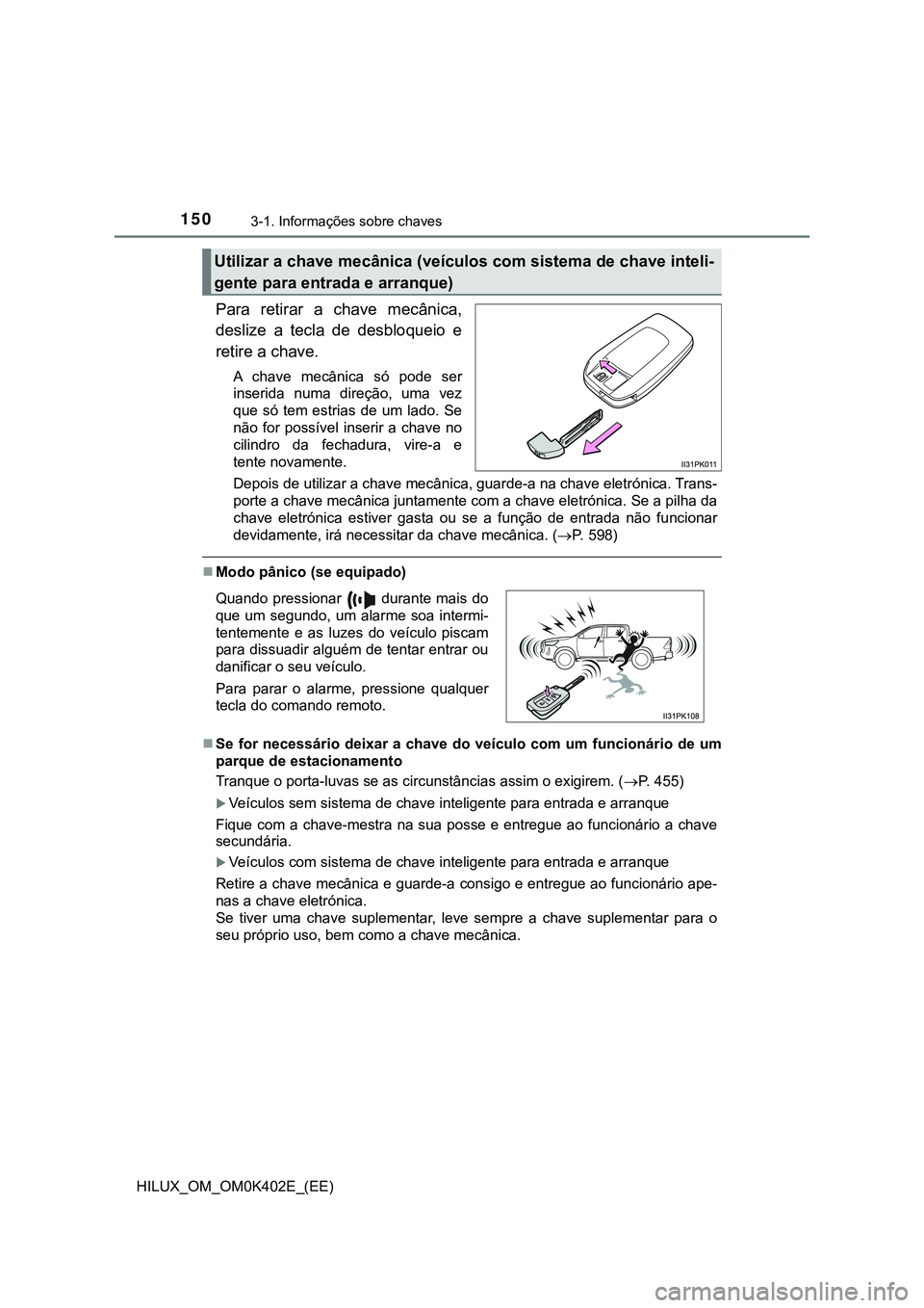 TOYOTA HILUX 2023 Manual de utilização (in Portuguese) 1503-1. Informações sobre chaves
HILUX_OM_OM0K402E_(EE)
Para retirar a chave mecânica,
deslize a tecla de desbloqueio e
retire a chave.
A chave mecânica só pode ser
inserida numa TOYOTA HILUX 2023 Manual de utilização (in Portuguese) 1503-1. Informações sobre chaves
HILUX_OM_OM0K402E_(EE)
Para retirar a chave mecânica,
deslize a tecla de desbloqueio e
retire a chave.
A chave mecânica só pode ser
inserida numa