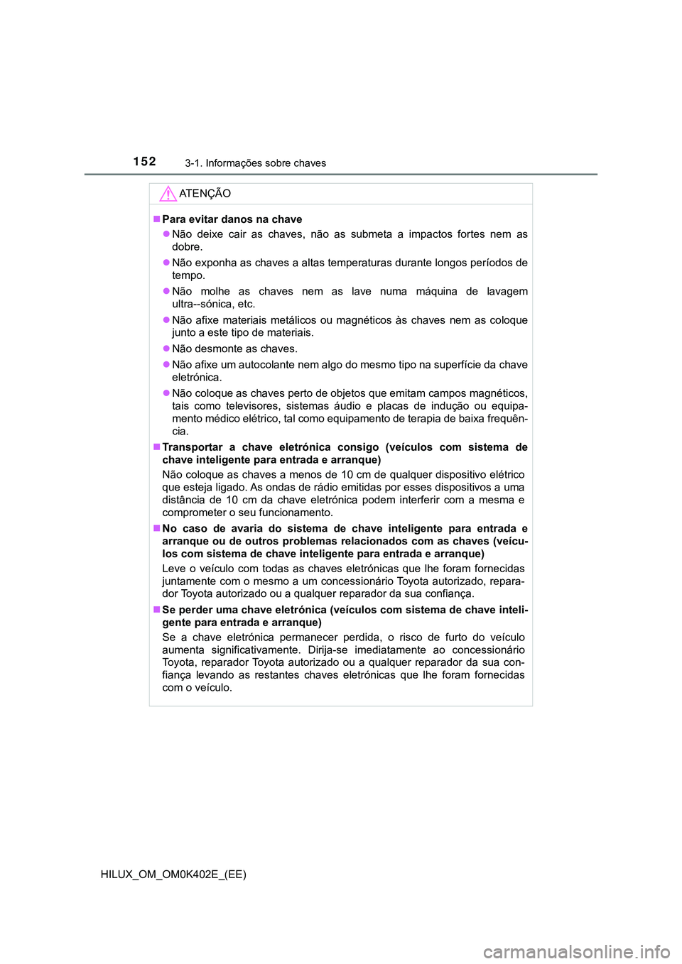 TOYOTA HILUX 2023 Manual de utilização (in Portuguese) 1523-1. Informações sobre chaves
HILUX_OM_OM0K402E_(EE)
AT E N Ç Ã O
Para evitar danos na chave
Não deixe cair as chaves, não as submeta a impactos fortes nem as
dobre.
Não TOYOTA HILUX 2023 Manual de utilização (in Portuguese) 1523-1. Informações sobre chaves
HILUX_OM_OM0K402E_(EE)
AT E N Ç Ã O
Para evitar danos na chave
Não deixe cair as chaves, não as submeta a impactos fortes nem as
dobre.
Não