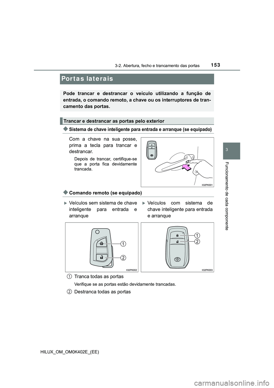 TOYOTA HILUX 2023 Manual de utilização (in Portuguese) 153
3
3-2. Abertura, fecho e trancamento das portas
Funcionamento de cada componente
HILUX_OM_OM0K402E_(EE)
Portas laterais
Sistema de chave inteligente para entrada e arranque (se equipado)
Com a TOYOTA HILUX 2023 Manual de utilização (in Portuguese) 153
3
3-2. Abertura, fecho e trancamento das portas
Funcionamento de cada componente
HILUX_OM_OM0K402E_(EE)
Portas laterais
Sistema de chave inteligente para entrada e arranque (se equipado)
Com a