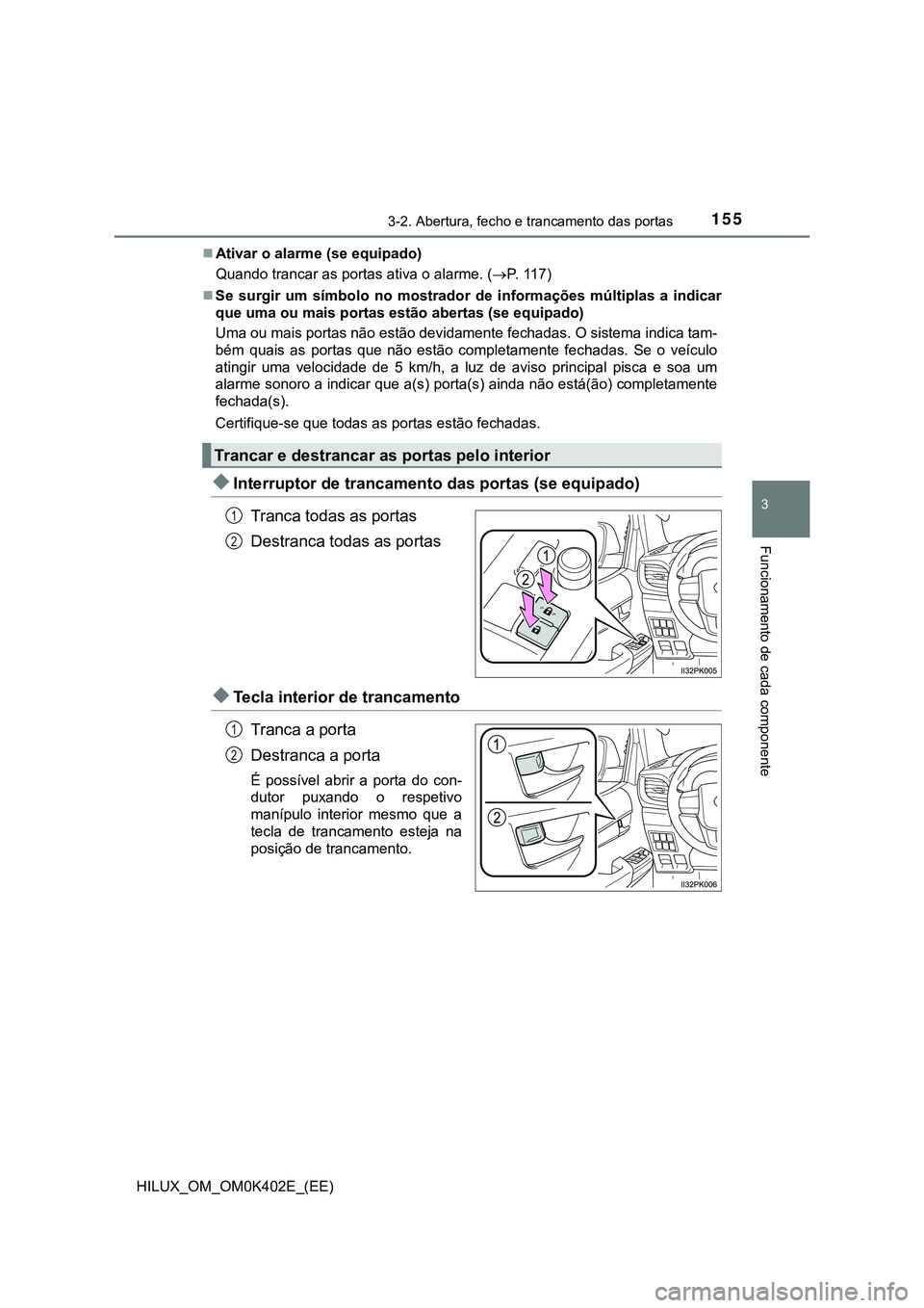 TOYOTA HILUX 2023 Manual de utilização (in Portuguese) 1553-2. Abertura, fecho e trancamento das portas
3
Funcionamento de cada componente
HILUX_OM_OM0K402E_(EE)Ativar o alarme (se equipado)
Quando trancar as portas ativa o alarme. (P. 117)
Se s TOYOTA HILUX 2023 Manual de utilização (in Portuguese) 1553-2. Abertura, fecho e trancamento das portas
3
Funcionamento de cada componente
HILUX_OM_OM0K402E_(EE)Ativar o alarme (se equipado)
Quando trancar as portas ativa o alarme. (P. 117)
Se s