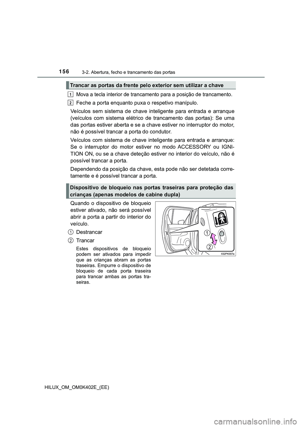 TOYOTA HILUX 2023 Manual de utilização (in Portuguese) 1563-2. Abertura, fecho e trancamento das portas
HILUX_OM_OM0K402E_(EE)
Mova a tecla interior de trancamento para a posição de trancamento.
Feche a porta enquanto puxa o respetivo manípulo.
Veícul TOYOTA HILUX 2023 Manual de utilização (in Portuguese) 1563-2. Abertura, fecho e trancamento das portas
HILUX_OM_OM0K402E_(EE)
Mova a tecla interior de trancamento para a posição de trancamento.
Feche a porta enquanto puxa o respetivo manípulo.
Veícul
