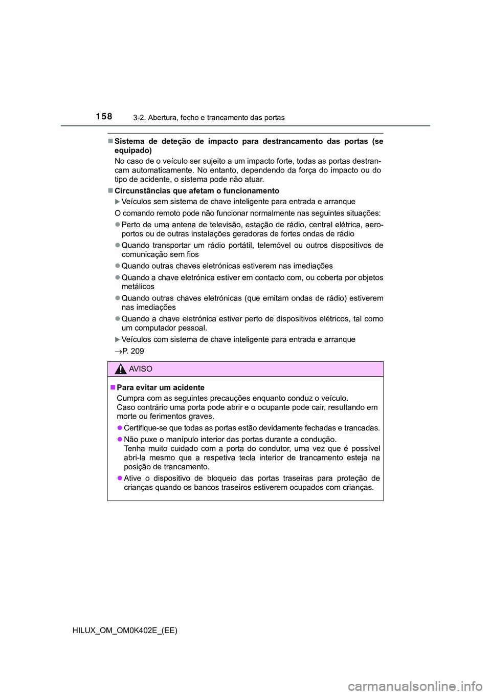 TOYOTA HILUX 2023 Manual de utilização (in Portuguese) 1583-2. Abertura, fecho e trancamento das portas
HILUX_OM_OM0K402E_(EE)
Sistema de deteção de impacto para destrancamento das portas (se
equipado)
No caso de o veículo ser sujeito a um TOYOTA HILUX 2023 Manual de utilização (in Portuguese) 1583-2. Abertura, fecho e trancamento das portas
HILUX_OM_OM0K402E_(EE)
Sistema de deteção de impacto para destrancamento das portas (se
equipado)
No caso de o veículo ser sujeito a um