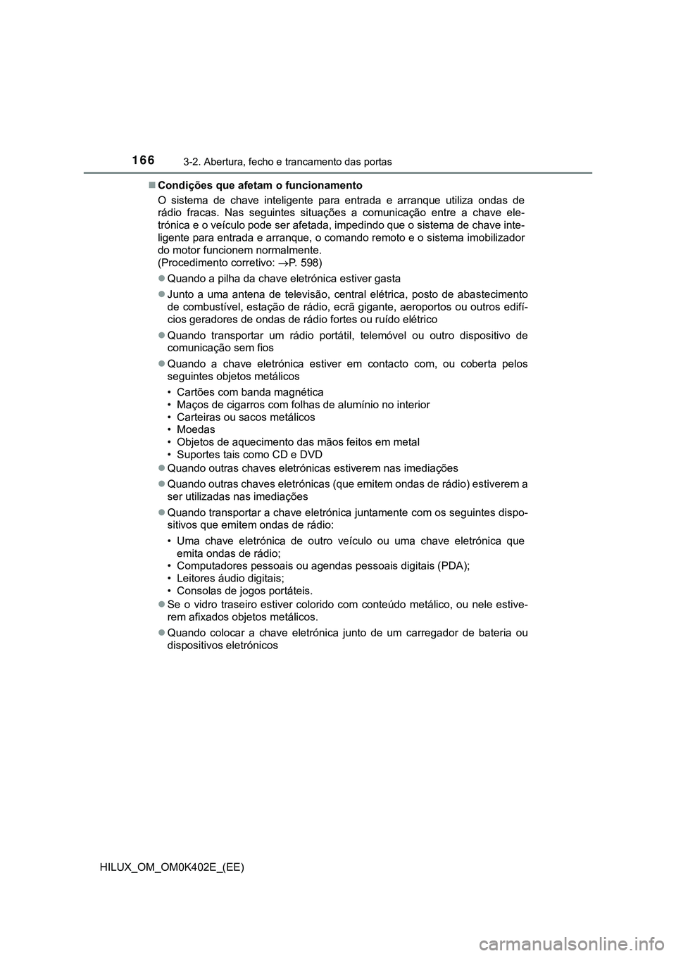 TOYOTA HILUX 2023 Manual de utilização (in Portuguese) 1663-2. Abertura, fecho e trancamento das portas
HILUX_OM_OM0K402E_(EE)Condições que afetam o funcionamento
O sistema de chave inteligente para entrada e arranque utiliza ondas de
rádi TOYOTA HILUX 2023 Manual de utilização (in Portuguese) 1663-2. Abertura, fecho e trancamento das portas
HILUX_OM_OM0K402E_(EE)Condições que afetam o funcionamento
O sistema de chave inteligente para entrada e arranque utiliza ondas de
rádi