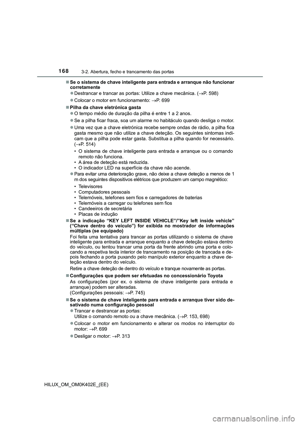 TOYOTA HILUX 2023 Manual de utilização (in Portuguese) 1683-2. Abertura, fecho e trancamento das portas
HILUX_OM_OM0K402E_(EE)Se o sistema de chave inteligente para entrada e arranque não funcionar
corretamente
Destrancar e trancar as portas: Utili TOYOTA HILUX 2023 Manual de utilização (in Portuguese) 1683-2. Abertura, fecho e trancamento das portas
HILUX_OM_OM0K402E_(EE)Se o sistema de chave inteligente para entrada e arranque não funcionar
corretamente
Destrancar e trancar as portas: Utili
