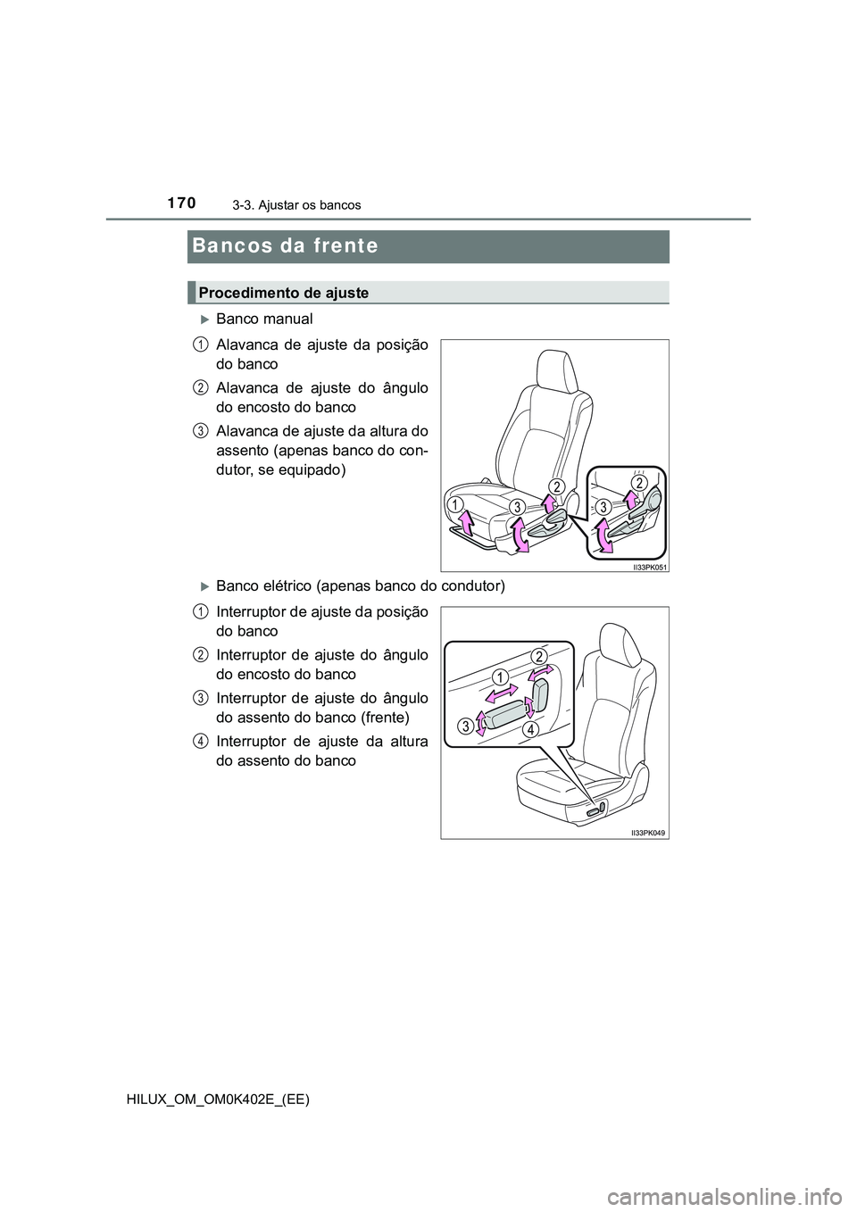 TOYOTA HILUX 2023 Manual de utilização (in Portuguese) 1703-3. Ajustar os bancos
HILUX_OM_OM0K402E_(EE)
Bancos da frente
Banco manual
Alavanca de ajuste da posição
do banco
Alavanca de ajuste do ângulo
do encosto do banco
Alavanca de ajuste TOYOTA HILUX 2023 Manual de utilização (in Portuguese) 1703-3. Ajustar os bancos
HILUX_OM_OM0K402E_(EE)
Bancos da frente
Banco manual
Alavanca de ajuste da posição
do banco
Alavanca de ajuste do ângulo
do encosto do banco
Alavanca de ajuste