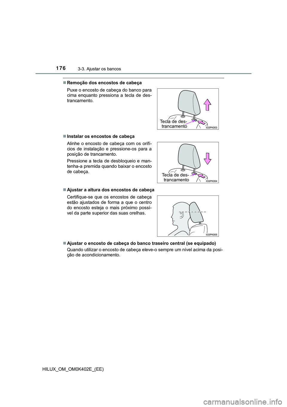 TOYOTA HILUX 2023 Manual de utilização (in Portuguese) 1763-3. Ajustar os bancos
HILUX_OM_OM0K402E_(EE)
Remoção dos encostos de cabeça
Instalar os encostos de cabeça
Ajustar a altura dos encostos de cabeça
Ajustar o encosto de cabeça do TOYOTA HILUX 2023 Manual de utilização (in Portuguese) 1763-3. Ajustar os bancos
HILUX_OM_OM0K402E_(EE)
Remoção dos encostos de cabeça
Instalar os encostos de cabeça
Ajustar a altura dos encostos de cabeça
Ajustar o encosto de cabeça do