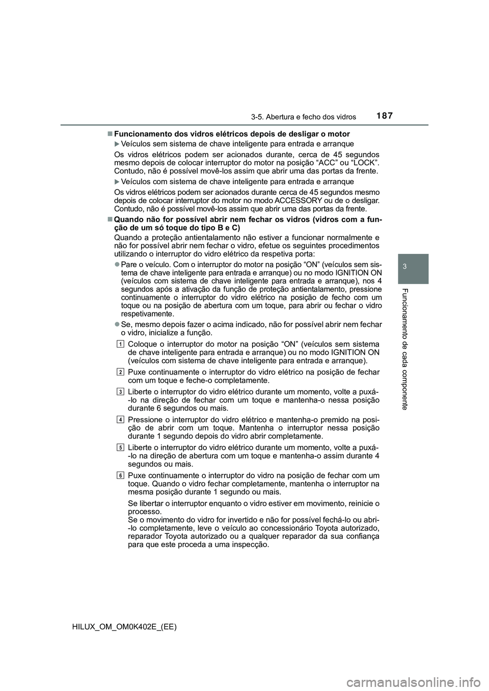 TOYOTA HILUX 2023  Manual de utilização (in Portuguese) 1873-5. Abertura e fecho dos vidros
3
Funcionamento de cada componente
HILUX_OM_OM0K402E_(EE)Funcionamento dos vidros elétricos depois de desligar o motor
Veículos sem sistema de chave intelig