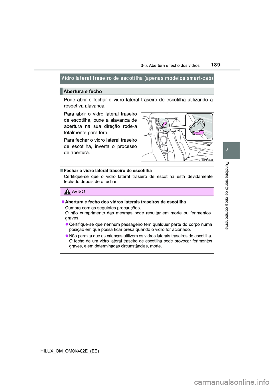 TOYOTA HILUX 2023  Manual de utilização (in Portuguese) 189
3
3-5. Abertura e fecho dos vidros
Funcionamento de cada componente
HILUX_OM_OM0K402E_(EE)
Vidro lateral traseiro de escotilha (apenas modelos smart-cab)
Pode  abrir  e  fechar  o  vidro  lateral 