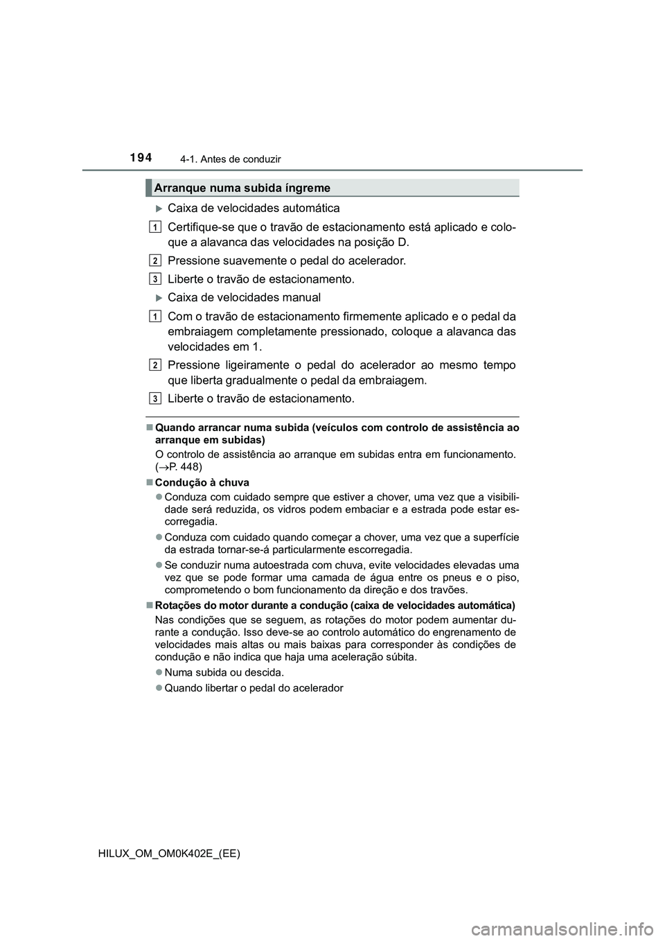 TOYOTA HILUX 2023  Manual de utilização (in Portuguese) 1944-1. Antes de conduzir
HILUX_OM_OM0K402E_(EE)
Caixa de velocidades automática
Certifique-se que o travão de estacionamento está aplicado e colo-
que a alavanca das velocidades na posição D.