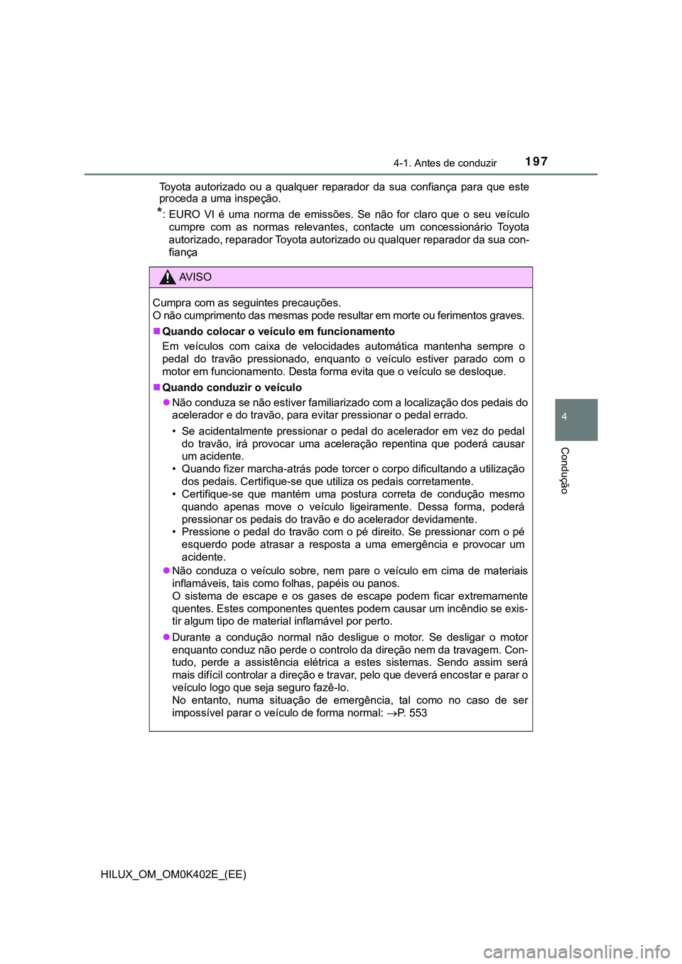 TOYOTA HILUX 2023  Manual de utilização (in Portuguese) 1974-1. Antes de conduzir
4
Condução
HILUX_OM_OM0K402E_(EE)Toyota  autorizado  ou  a  qualquer  reparador  da  sua  confiança  para  que  este
proceda a uma inspeção. 
*: EURO  VI  é  uma  norma