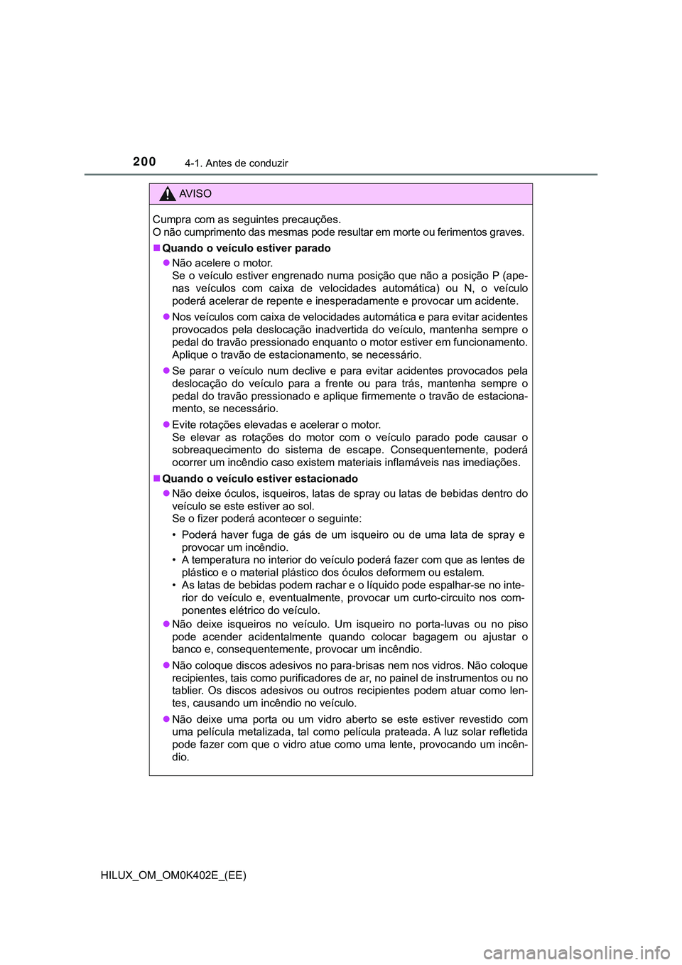 TOYOTA HILUX 2023 Manual de utilização (in Portuguese) 2004-1. Antes de conduzir
HILUX_OM_OM0K402E_(EE)
AV I S O
Cumpra com as seguintes precauções.
O não cumprimento das mesmas pode resultar em morte ou ferimentos graves.
Quando o veículo estiver TOYOTA HILUX 2023 Manual de utilização (in Portuguese) 2004-1. Antes de conduzir
HILUX_OM_OM0K402E_(EE)
AV I S O
Cumpra com as seguintes precauções.
O não cumprimento das mesmas pode resultar em morte ou ferimentos graves.
Quando o veículo estiver