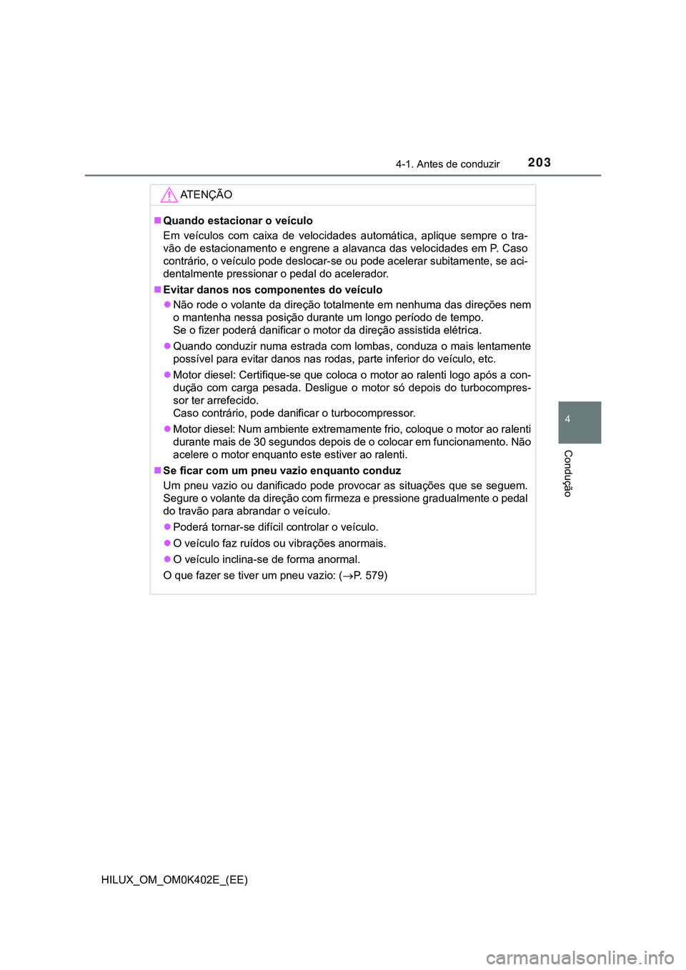 TOYOTA HILUX 2023 Manual de utilização (in Portuguese) 2034-1. Antes de conduzir
4
Condução
HILUX_OM_OM0K402E_(EE)
AT E N Ç Ã O
Quando estacionar o veículo
Em veículos com caixa de velocidades automática, aplique sempre o tra-
vão de e TOYOTA HILUX 2023 Manual de utilização (in Portuguese) 2034-1. Antes de conduzir
4
Condução
HILUX_OM_OM0K402E_(EE)
AT E N Ç Ã O
Quando estacionar o veículo
Em veículos com caixa de velocidades automática, aplique sempre o tra-
vão de e