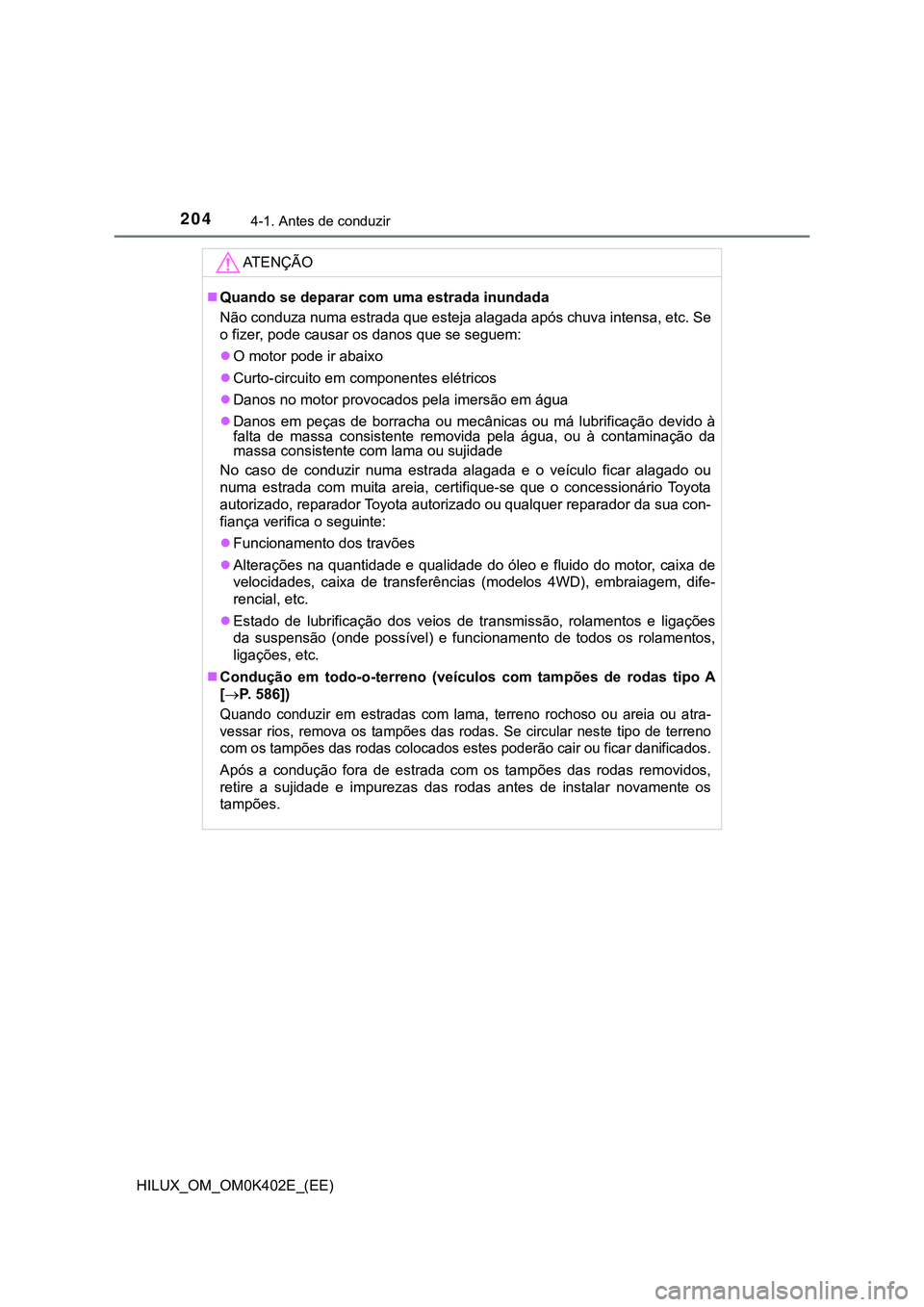 TOYOTA HILUX 2023 Manual de utilização (in Portuguese) 2044-1. Antes de conduzir
HILUX_OM_OM0K402E_(EE)
AT E N Ç Ã O
Quando se deparar com uma estrada inundada
Não conduza numa estrada que esteja alagada após chuva intensa, etc. Se
o fizer, pode ca TOYOTA HILUX 2023 Manual de utilização (in Portuguese) 2044-1. Antes de conduzir
HILUX_OM_OM0K402E_(EE)
AT E N Ç Ã O
Quando se deparar com uma estrada inundada
Não conduza numa estrada que esteja alagada após chuva intensa, etc. Se
o fizer, pode ca