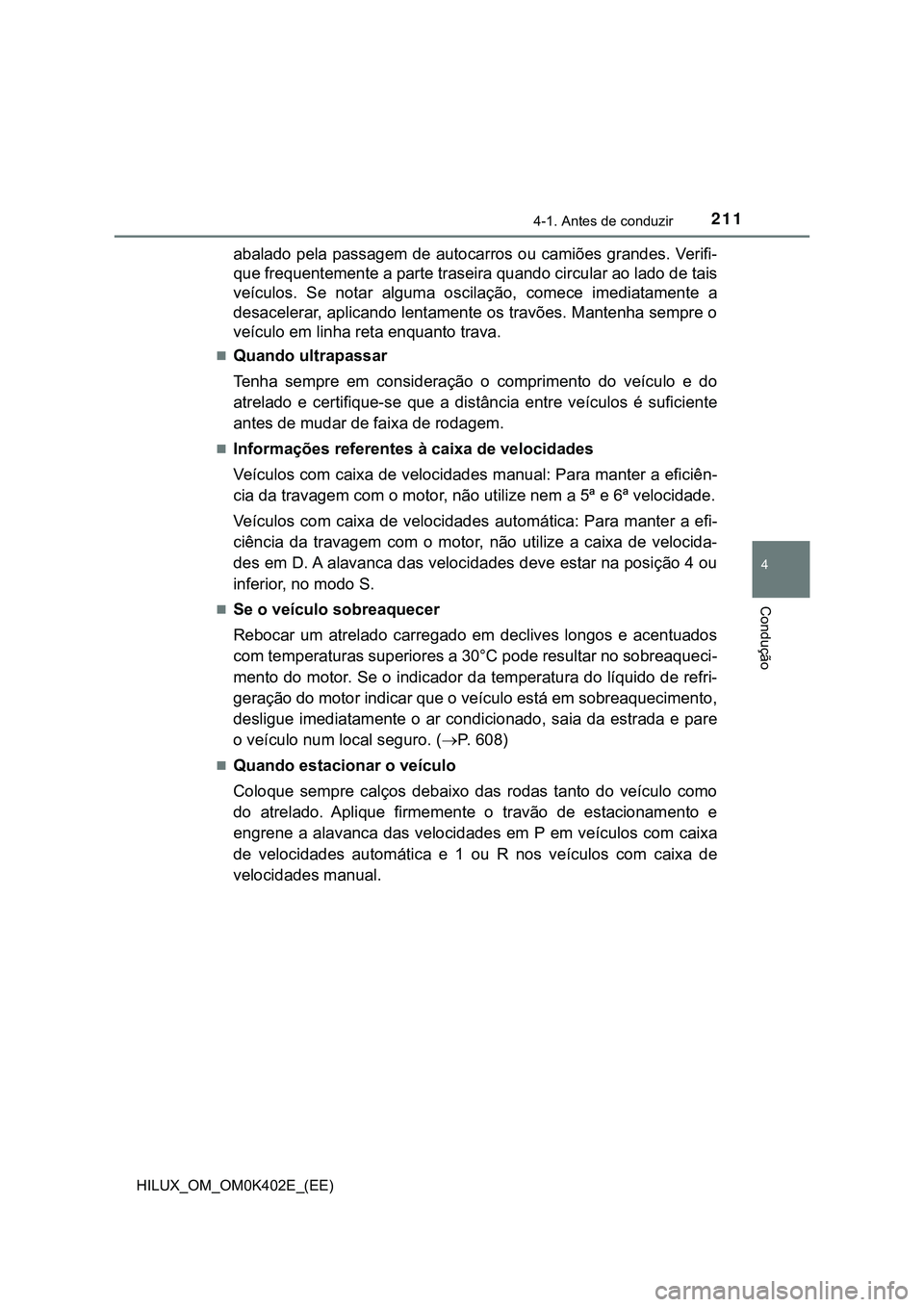 TOYOTA HILUX 2023  Manual de utilização (in Portuguese) 2114-1. Antes de conduzir
4
Condução
HILUX_OM_OM0K402E_(EE)
abalado pela passagem de autocarros ou camiões grandes. Verifi-
que frequentemente a parte traseira quando circular ao lado de tais
veíc