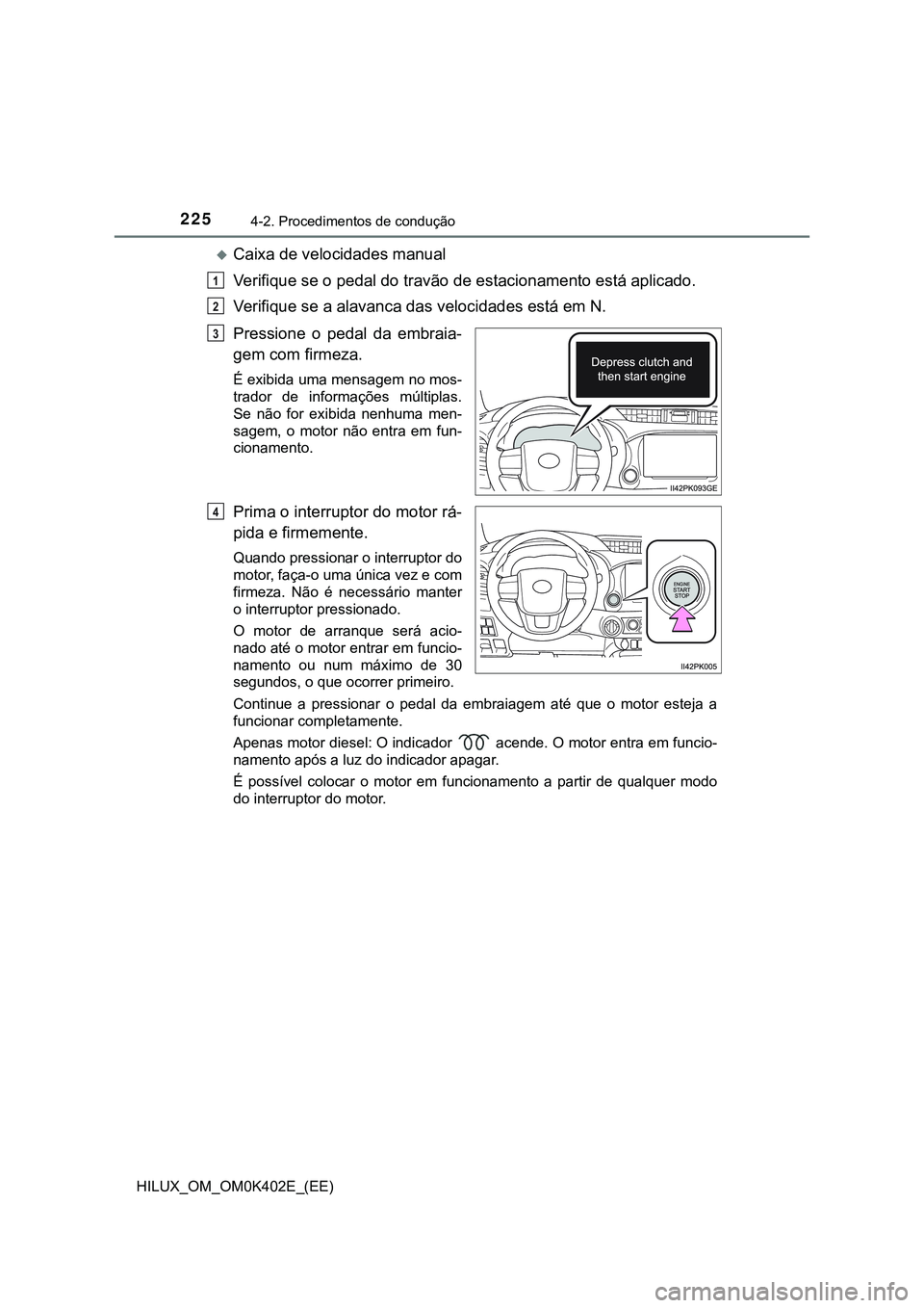 TOYOTA HILUX 2023  Manual de utilização (in Portuguese) 2254-2. Procedimentos de condução
HILUX_OM_OM0K402E_(EE)
Caixa de velocidades manual
Verifique se o pedal do travão de estacionamento está aplicado.
Verifique se a alavanca das velocidades est