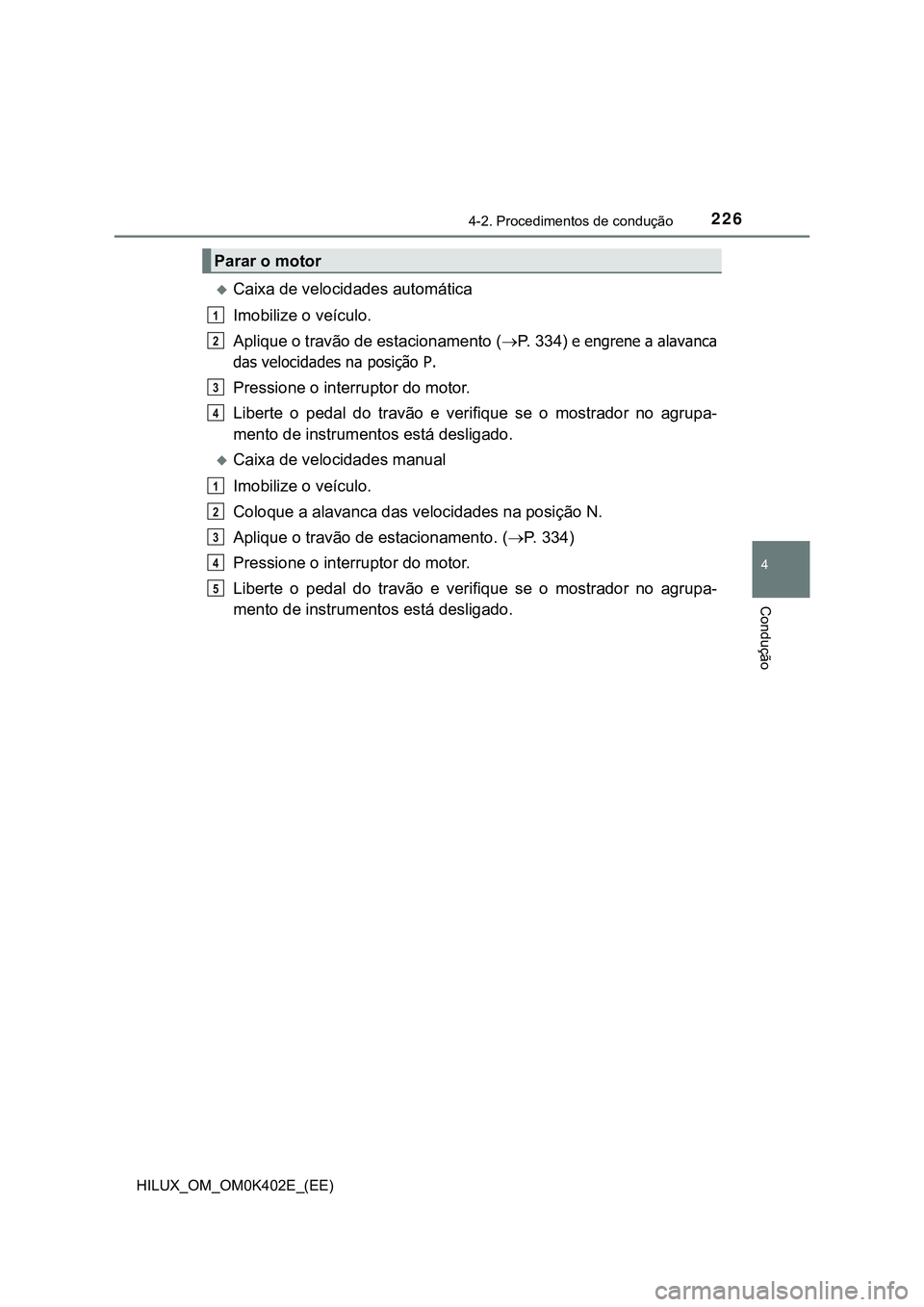 TOYOTA HILUX 2023  Manual de utilização (in Portuguese) 2264-2. Procedimentos de condução
4
Condução
HILUX_OM_OM0K402E_(EE)
Caixa de velocidades automática
Imobilize o veículo.
Aplique o travão de estacionamento (P. 334) 
e engrene a alavanca
