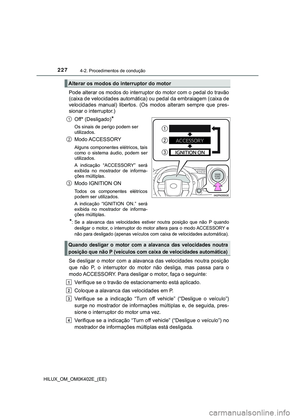 TOYOTA HILUX 2023  Manual de utilização (in Portuguese) 2274-2. Procedimentos de condução
HILUX_OM_OM0K402E_(EE)
Pode alterar os modos do interruptor do motor com o pedal do travão
(caixa de velocidades automática) ou pedal da embraiagem (caixa de
velo