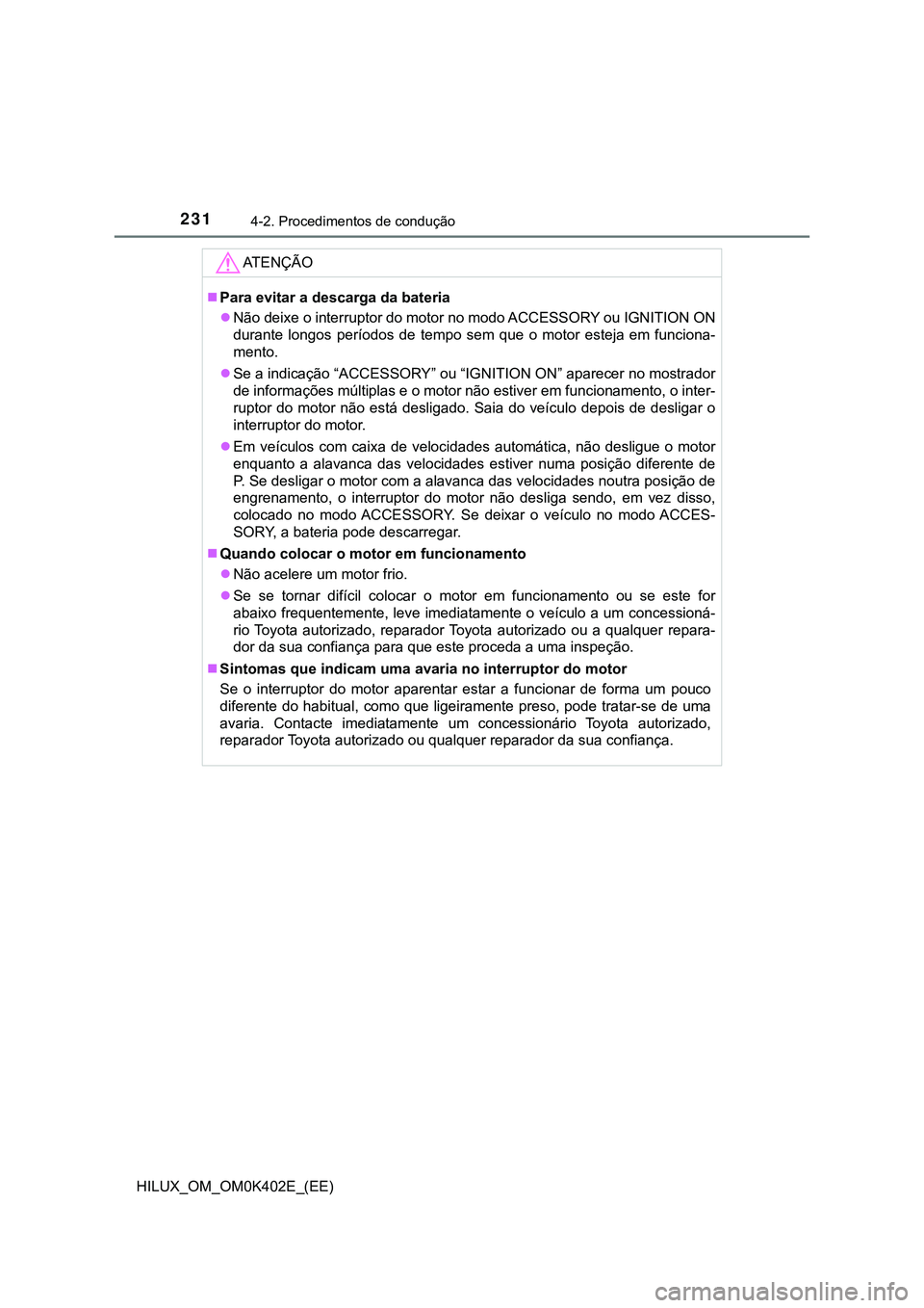 TOYOTA HILUX 2023 Manual de utilização (in Portuguese) 2314-2. Procedimentos de condução
HILUX_OM_OM0K402E_(EE)
AT E N Ç Ã O
Para evitar a descarga da bateria
Não deixe o interruptor do motor no modo ACCESSORY ou IGNITION ON
durante longos pe TOYOTA HILUX 2023 Manual de utilização (in Portuguese) 2314-2. Procedimentos de condução
HILUX_OM_OM0K402E_(EE)
AT E N Ç Ã O
Para evitar a descarga da bateria
Não deixe o interruptor do motor no modo ACCESSORY ou IGNITION ON
durante longos pe