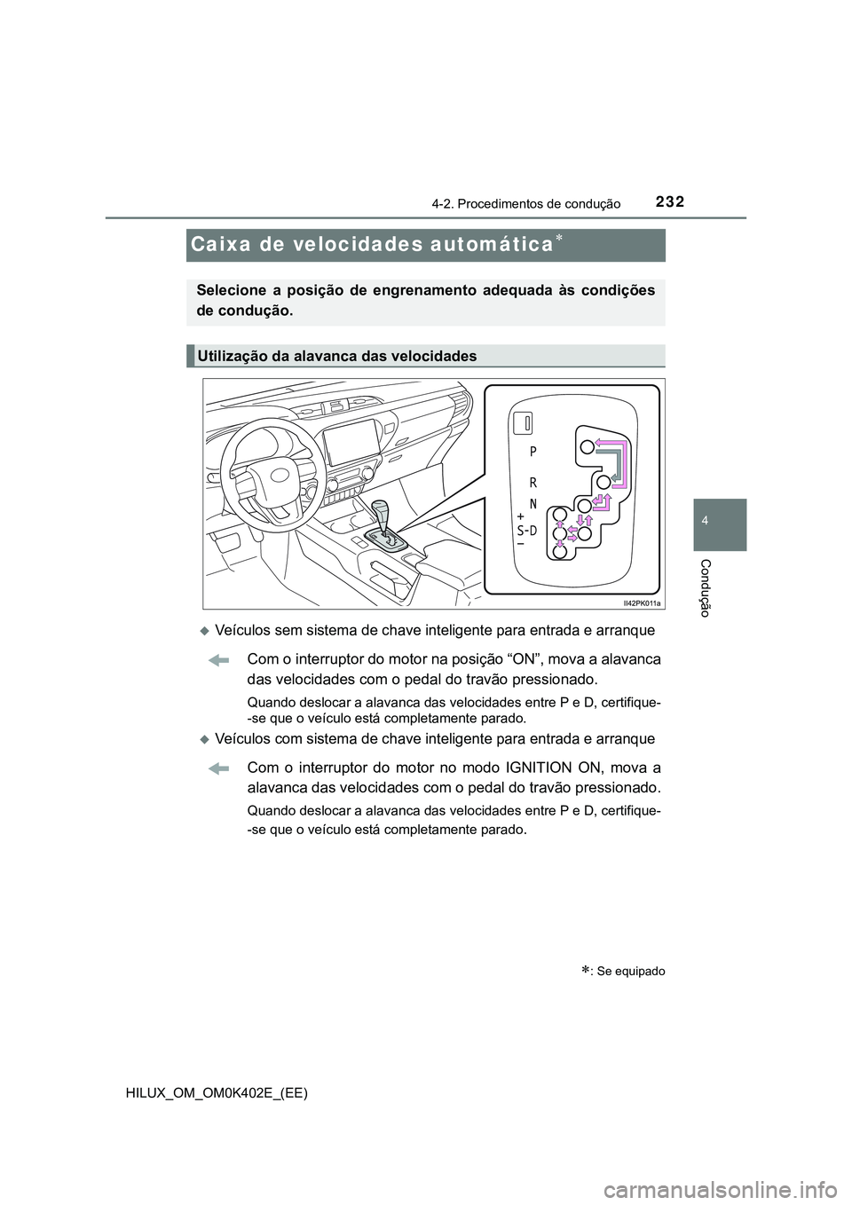 TOYOTA HILUX 2023 Manual de utilização (in Portuguese) 232
4
4-2. Procedimentos de condução
Condução
HILUX_OM_OM0K402E_(EE)
Caixa de velocidades automática
Veículos sem sistema de chave inteligente para entrada e arranque
Com o interruptor do TOYOTA HILUX 2023 Manual de utilização (in Portuguese) 232
4
4-2. Procedimentos de condução
Condução
HILUX_OM_OM0K402E_(EE)
Caixa de velocidades automática
Veículos sem sistema de chave inteligente para entrada e arranque
Com o interruptor do