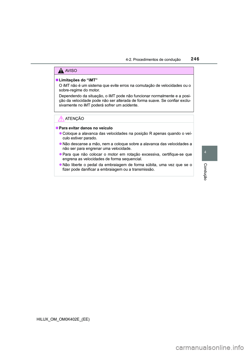 TOYOTA HILUX 2023 Manual de utilização (in Portuguese) 2464-2. Procedimentos de condução
4
Condução
HILUX_OM_OM0K402E_(EE)
AV I S O
Limitações do “iMT”
O iMT não é um sistema que evite erros na comutação de velocidades ou o
sobre-regime d TOYOTA HILUX 2023 Manual de utilização (in Portuguese) 2464-2. Procedimentos de condução
4
Condução
HILUX_OM_OM0K402E_(EE)
AV I S O
Limitações do “iMT”
O iMT não é um sistema que evite erros na comutação de velocidades ou o
sobre-regime d