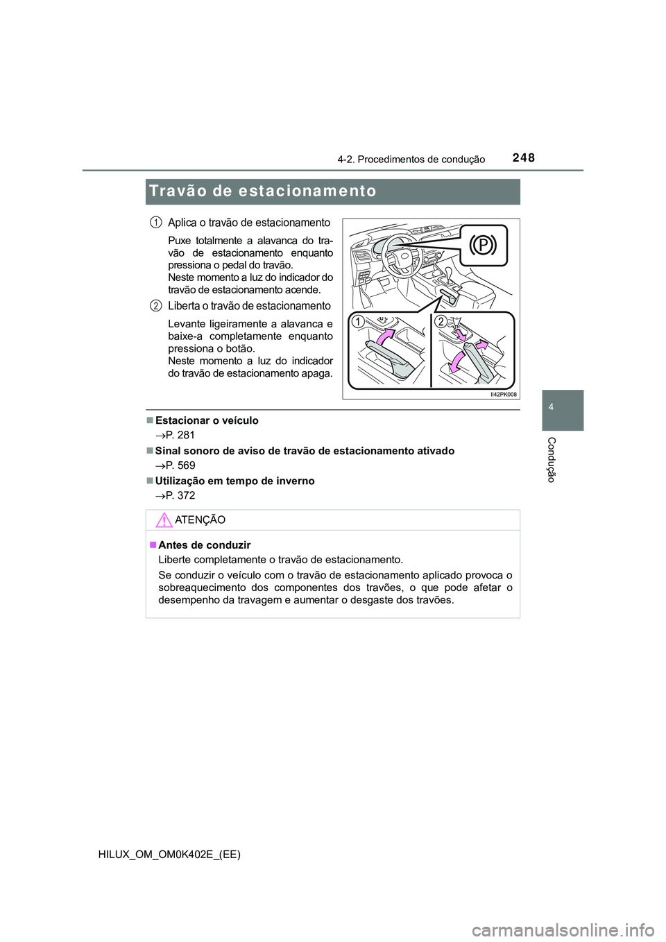 TOYOTA HILUX 2023 Manual de utilização (in Portuguese) 248
4
4-2. Procedimentos de condução
Condução
HILUX_OM_OM0K402E_(EE)
Travão de estacionamento
Aplica o travão de estacionamento
Puxe totalmente a alavanca do tra-
vão de estacionamento TOYOTA HILUX 2023 Manual de utilização (in Portuguese) 248
4
4-2. Procedimentos de condução
Condução
HILUX_OM_OM0K402E_(EE)
Travão de estacionamento
Aplica o travão de estacionamento
Puxe totalmente a alavanca do tra-
vão de estacionamento