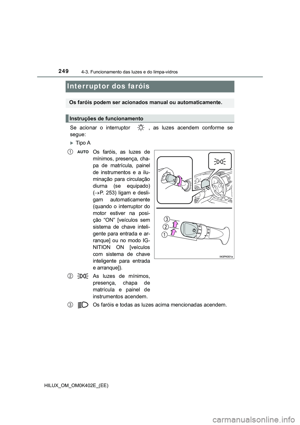TOYOTA HILUX 2023 Manual de utilização (in Portuguese) 2494-3. Funcionamento das luzes e do limpa-vidros
HILUX_OM_OM0K402E_(EE)
Interruptor dos faróis
Se acionar o interruptor , as luzes acendem conforme se
segue:
Tipo A
Os faróis, as luz TOYOTA HILUX 2023 Manual de utilização (in Portuguese) 2494-3. Funcionamento das luzes e do limpa-vidros
HILUX_OM_OM0K402E_(EE)
Interruptor dos faróis
Se acionar o interruptor , as luzes acendem conforme se
segue:
Tipo A
Os faróis, as luz