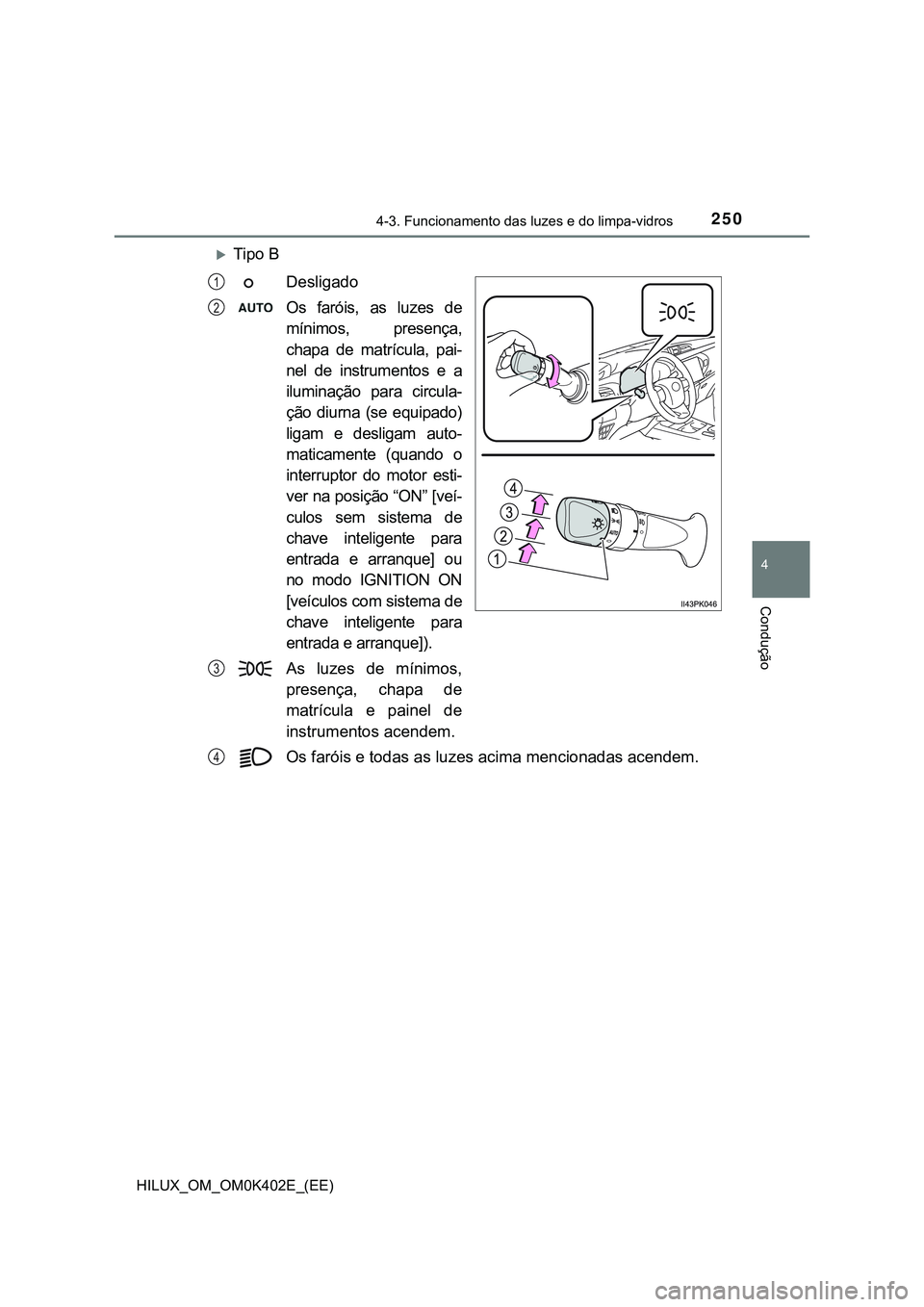 TOYOTA HILUX 2023 Manual de utilização (in Portuguese) 2504-3. Funcionamento das luzes e do limpa-vidros
4
Condução
HILUX_OM_OM0K402E_(EE)
Tipo B
Desligado
Os faróis, as luzes de
mínimos, presença,
chapa de matrícula, pai-
nel de instru TOYOTA HILUX 2023 Manual de utilização (in Portuguese) 2504-3. Funcionamento das luzes e do limpa-vidros
4
Condução
HILUX_OM_OM0K402E_(EE)
Tipo B
Desligado
Os faróis, as luzes de
mínimos, presença,
chapa de matrícula, pai-
nel de instru