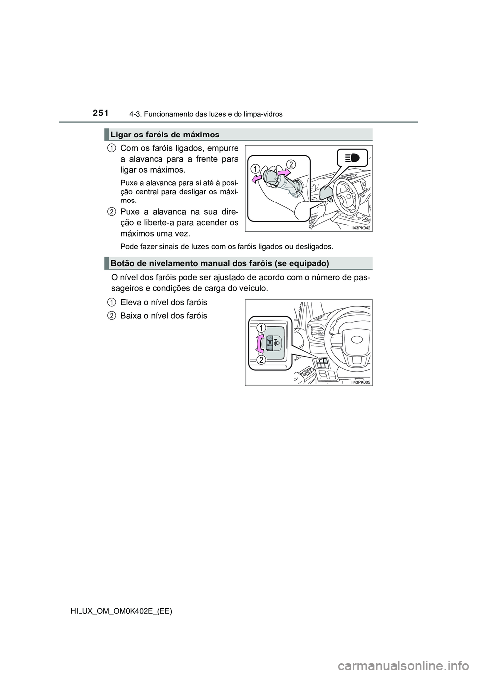 TOYOTA HILUX 2023 Manual de utilização (in Portuguese) 2514-3. Funcionamento das luzes e do limpa-vidros
HILUX_OM_OM0K402E_(EE)
Com os faróis ligados, empurre
a alavanca para a frente para
ligar os máximos.
Puxe a alavanca para si até à posi-
ç TOYOTA HILUX 2023 Manual de utilização (in Portuguese) 2514-3. Funcionamento das luzes e do limpa-vidros
HILUX_OM_OM0K402E_(EE)
Com os faróis ligados, empurre
a alavanca para a frente para
ligar os máximos.
Puxe a alavanca para si até à posi-
ç