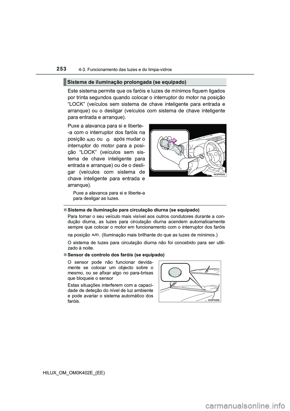 TOYOTA HILUX 2023 Manual de utilização (in Portuguese) 2534-3. Funcionamento das luzes e do limpa-vidros
HILUX_OM_OM0K402E_(EE)
Este sistema permite que os faróis e luzes de mínimos fiquem ligados
por trinta segundos quando colocar o interruptor do moto TOYOTA HILUX 2023 Manual de utilização (in Portuguese) 2534-3. Funcionamento das luzes e do limpa-vidros
HILUX_OM_OM0K402E_(EE)
Este sistema permite que os faróis e luzes de mínimos fiquem ligados
por trinta segundos quando colocar o interruptor do moto