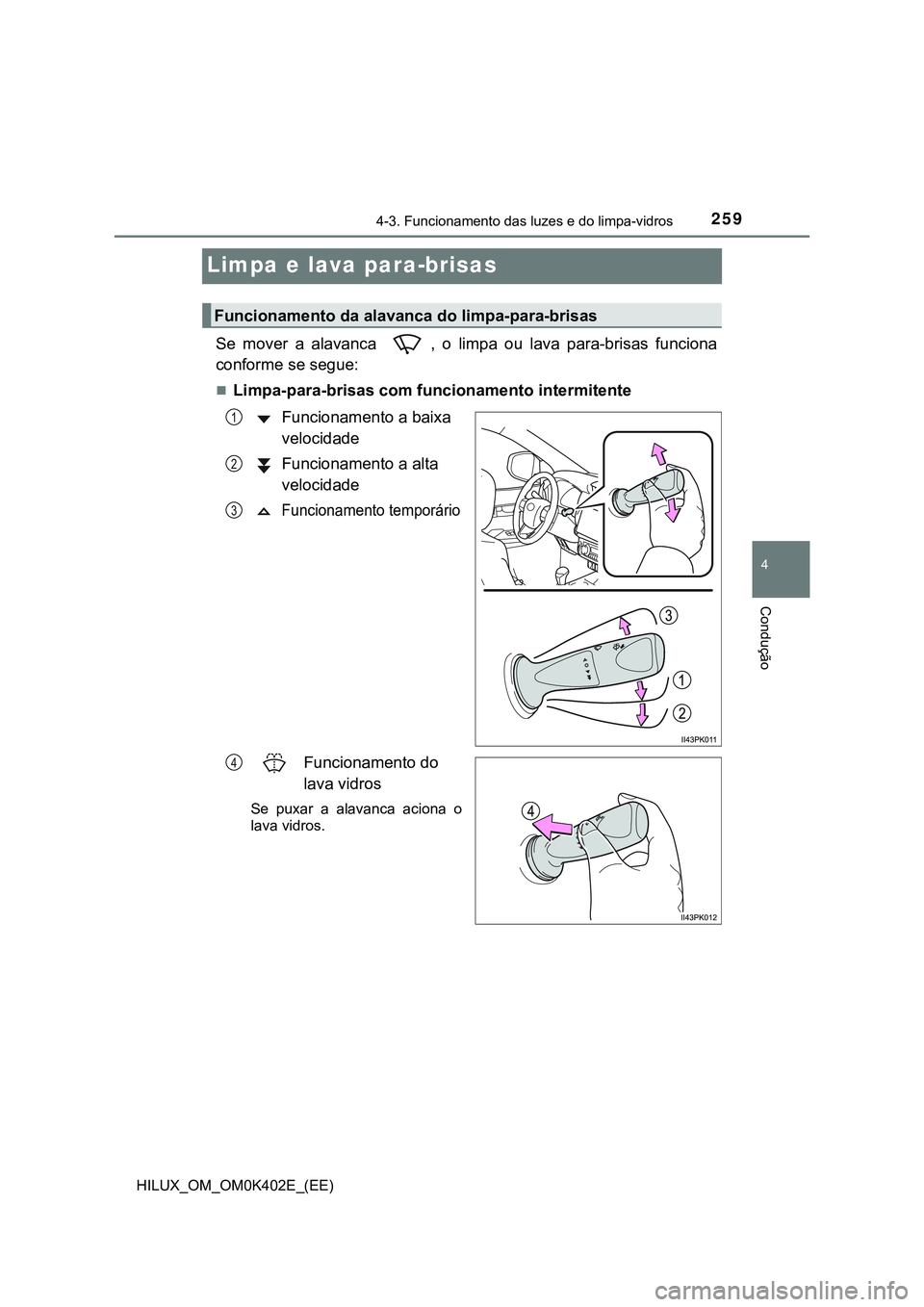 TOYOTA HILUX 2023 Manual de utilização (in Portuguese) 259
4
4-3. Funcionamento das luzes e do limpa-vidros
Condução
HILUX_OM_OM0K402E_(EE)
Limpa e lava para-brisas
Se mover a alavanca , o limpa ou lava para-brisas funciona
conforme se segue:
TOYOTA HILUX 2023 Manual de utilização (in Portuguese) 259
4
4-3. Funcionamento das luzes e do limpa-vidros
Condução
HILUX_OM_OM0K402E_(EE)
Limpa e lava para-brisas
Se mover a alavanca , o limpa ou lava para-brisas funciona
conforme se segue: