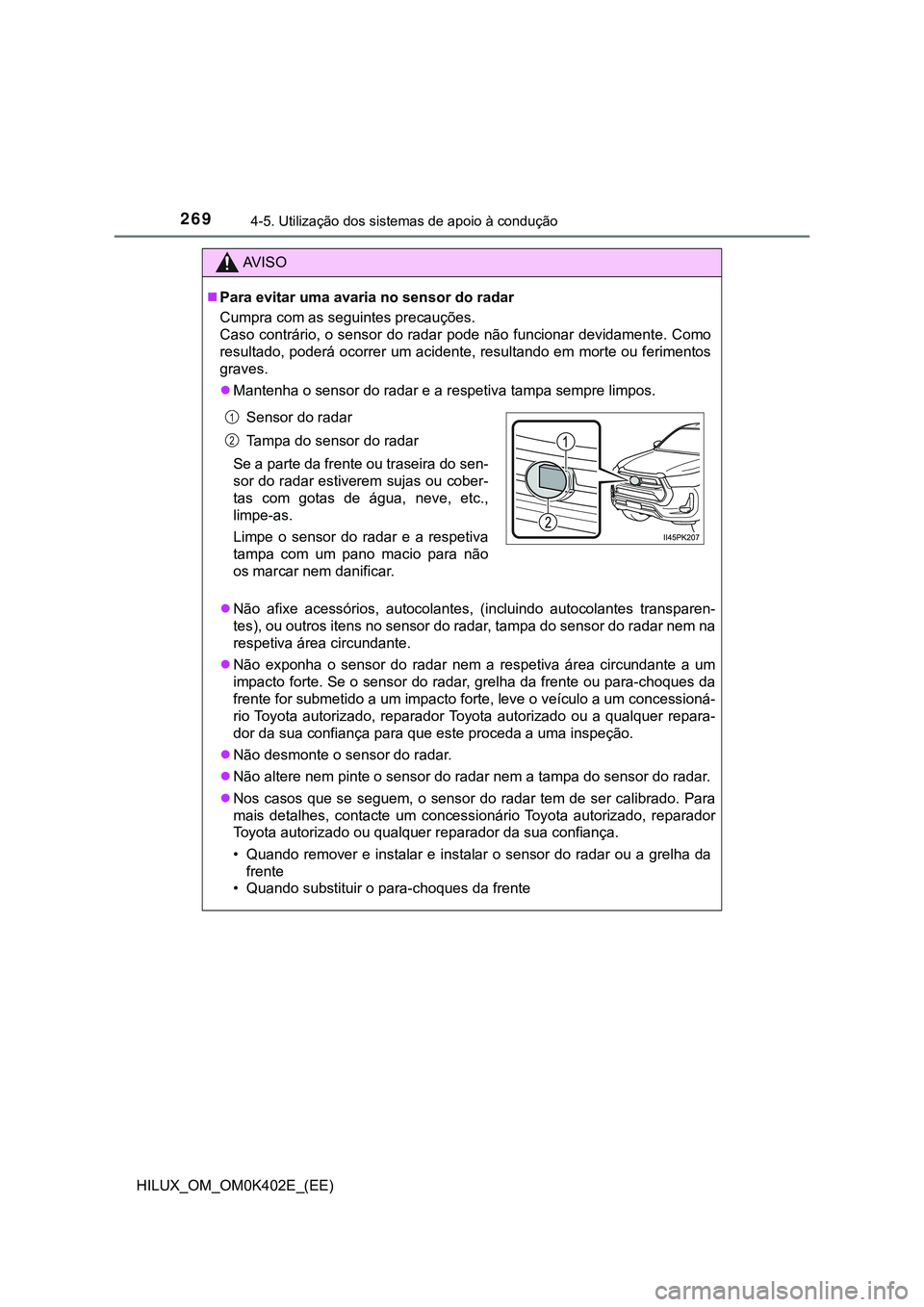 TOYOTA HILUX 2023 Manual de utilização (in Portuguese) 2694-5. Utilização dos sistemas de apoio à condução
HILUX_OM_OM0K402E_(EE)
AV I S O
Para evitar uma avaria no sensor do radar
Cumpra com as seguintes precauções.
Caso contrário, o sensor TOYOTA HILUX 2023 Manual de utilização (in Portuguese) 2694-5. Utilização dos sistemas de apoio à condução
HILUX_OM_OM0K402E_(EE)
AV I S O
Para evitar uma avaria no sensor do radar
Cumpra com as seguintes precauções.
Caso contrário, o sensor