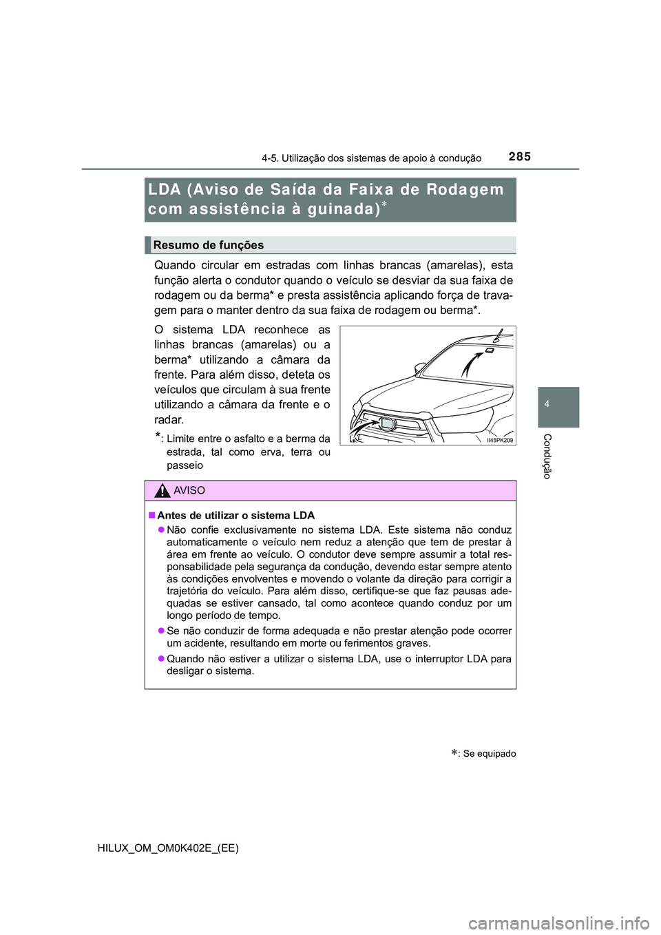 TOYOTA HILUX 2023 Manual de utilização (in Portuguese) 285
4
4-5. Utilização dos sistemas de apoio à condução
Condução
HILUX_OM_OM0K402E_(EE)
LDA (Aviso de Saída da Faixa de Rodagem
com assistência à guinada)
Quando circular em estradas TOYOTA HILUX 2023 Manual de utilização (in Portuguese) 285
4
4-5. Utilização dos sistemas de apoio à condução
Condução
HILUX_OM_OM0K402E_(EE)
LDA (Aviso de Saída da Faixa de Rodagem
com assistência à guinada)
Quando circular em estradas