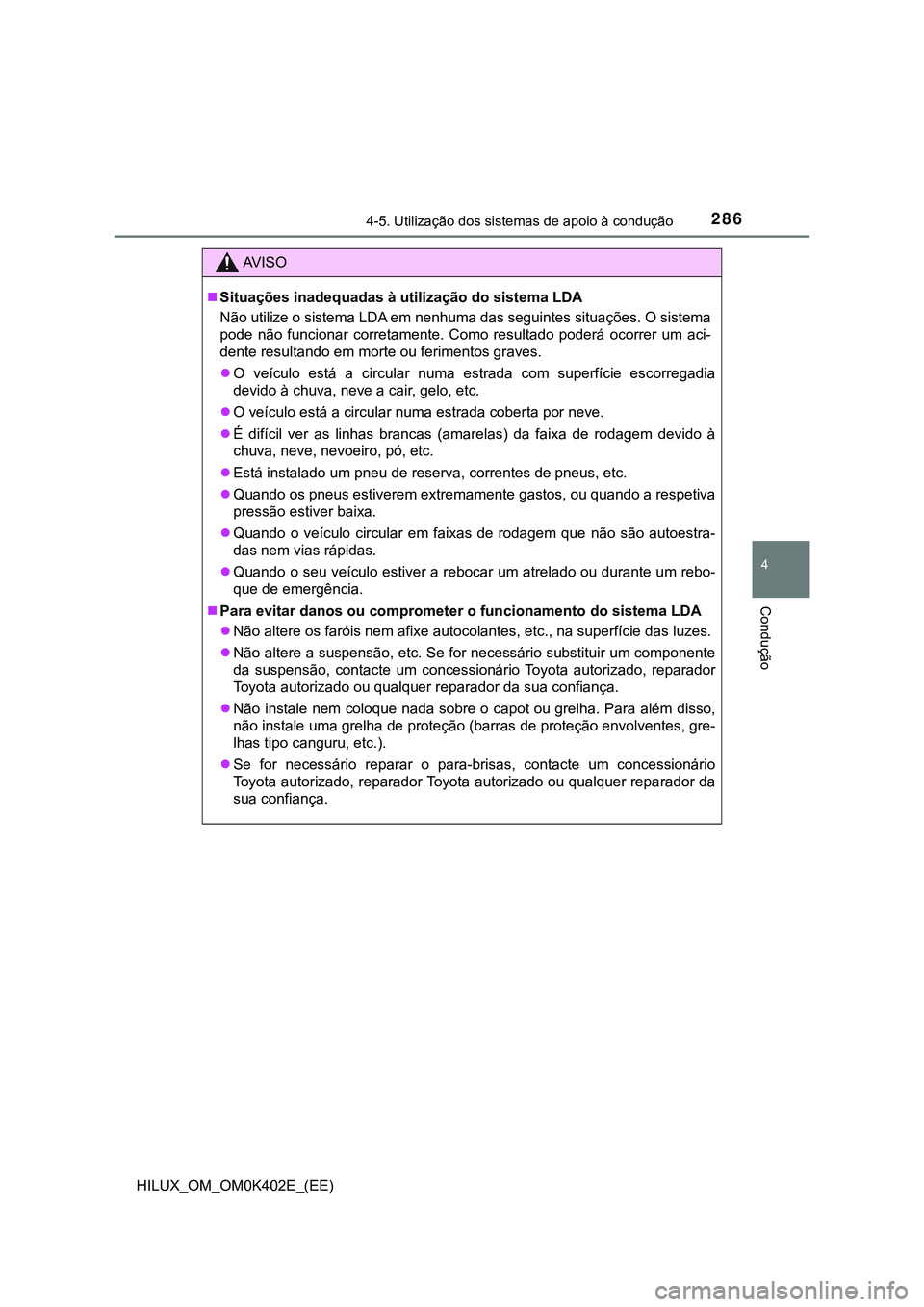 TOYOTA HILUX 2023 Manual de utilização (in Portuguese) 2864-5. Utilização dos sistemas de apoio à condução
4
Condução
HILUX_OM_OM0K402E_(EE)
AV I S O
Situações inadequadas à utilização do sistema LDA
Não utilize o sistema LDA em nenhuma da TOYOTA HILUX 2023 Manual de utilização (in Portuguese) 2864-5. Utilização dos sistemas de apoio à condução
4
Condução
HILUX_OM_OM0K402E_(EE)
AV I S O
Situações inadequadas à utilização do sistema LDA
Não utilize o sistema LDA em nenhuma da
