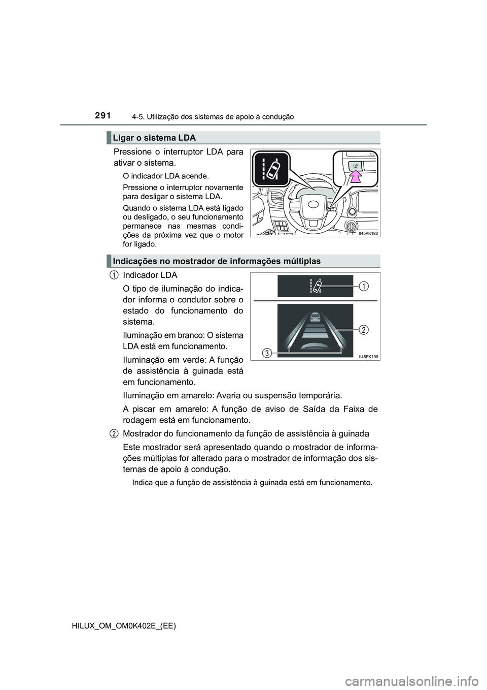 TOYOTA HILUX 2023 Manual de utilização (in Portuguese) 2914-5. Utilização dos sistemas de apoio à condução
HILUX_OM_OM0K402E_(EE)
Pressione o interruptor LDA para
ativar o sistema.
O indicador LDA acende.
Pressione o interruptor novamente
para TOYOTA HILUX 2023 Manual de utilização (in Portuguese) 2914-5. Utilização dos sistemas de apoio à condução
HILUX_OM_OM0K402E_(EE)
Pressione o interruptor LDA para
ativar o sistema.
O indicador LDA acende.
Pressione o interruptor novamente
para