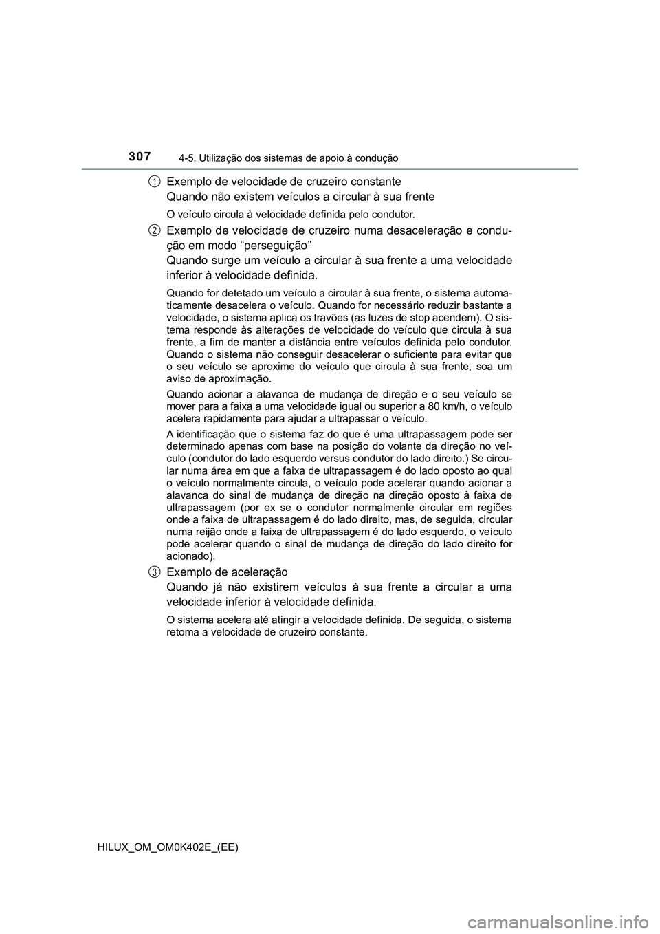 TOYOTA HILUX 2023 Manual de utilização (in Portuguese) 3074-5. Utilização dos sistemas de apoio à condução
HILUX_OM_OM0K402E_(EE)
Exemplo de velocidade de cruzeiro constante
Quando não existem veículos a circular à sua frente
O veículo circula à TOYOTA HILUX 2023 Manual de utilização (in Portuguese) 3074-5. Utilização dos sistemas de apoio à condução
HILUX_OM_OM0K402E_(EE)
Exemplo de velocidade de cruzeiro constante
Quando não existem veículos a circular à sua frente
O veículo circula à