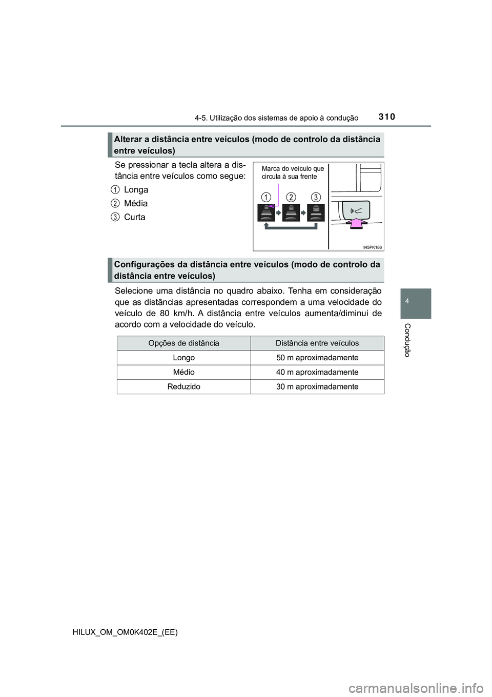 TOYOTA HILUX 2023 Manual de utilização (in Portuguese) 3104-5. Utilização dos sistemas de apoio à condução
4
Condução
HILUX_OM_OM0K402E_(EE)
Se pressionar a tecla altera a dis-
tância entre veículos como segue:
Longa
Média
Curta
Selecione uma TOYOTA HILUX 2023 Manual de utilização (in Portuguese) 3104-5. Utilização dos sistemas de apoio à condução
4
Condução
HILUX_OM_OM0K402E_(EE)
Se pressionar a tecla altera a dis-
tância entre veículos como segue:
Longa
Média
Curta
Selecione uma