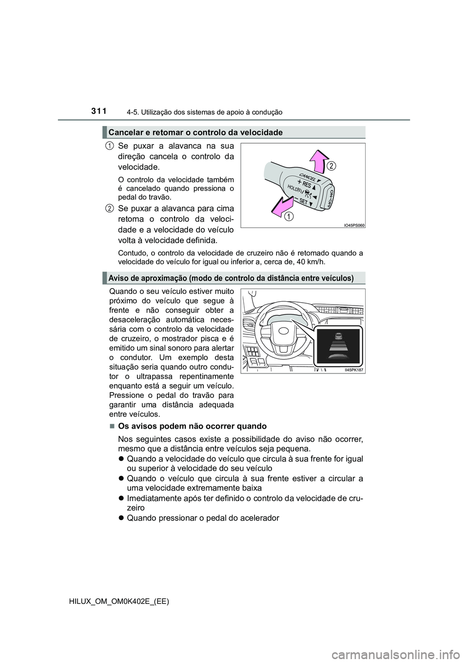 TOYOTA HILUX 2023 Manual de utilização (in Portuguese) 3114-5. Utilização dos sistemas de apoio à condução
HILUX_OM_OM0K402E_(EE)
Se puxar a alavanca na sua
direção cancela o controlo da
velocidade.
O controlo da velocidade também
é TOYOTA HILUX 2023 Manual de utilização (in Portuguese) 3114-5. Utilização dos sistemas de apoio à condução
HILUX_OM_OM0K402E_(EE)
Se puxar a alavanca na sua
direção cancela o controlo da
velocidade.
O controlo da velocidade também
é