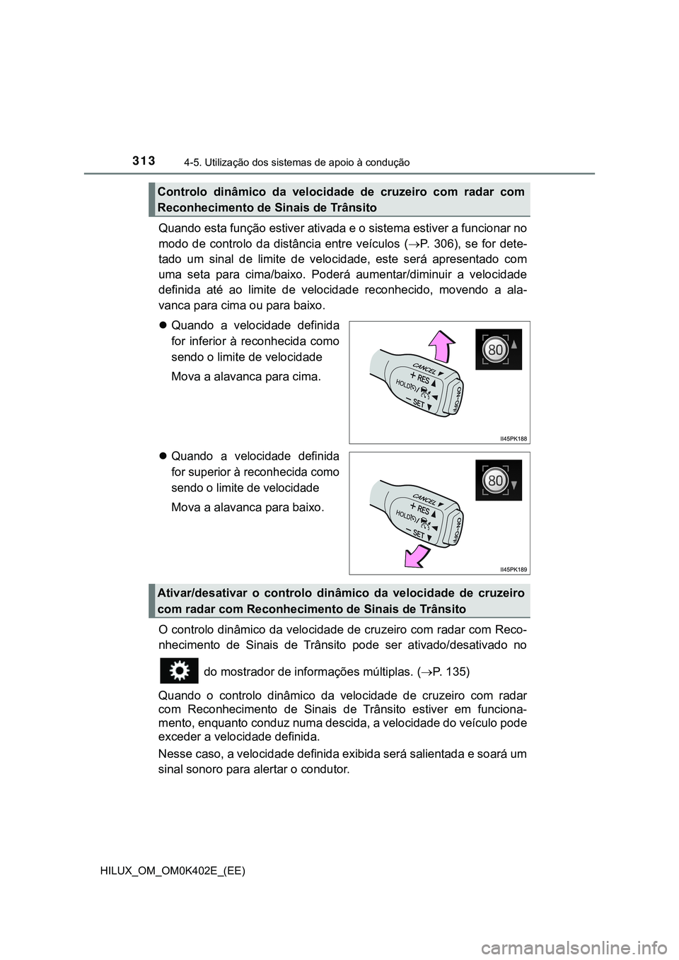 TOYOTA HILUX 2023 Manual de utilização (in Portuguese) 3134-5. Utilização dos sistemas de apoio à condução
HILUX_OM_OM0K402E_(EE)
Quando esta função estiver ativada e o sistema estiver a funcionar no
modo de controlo da distância entre veíc TOYOTA HILUX 2023 Manual de utilização (in Portuguese) 3134-5. Utilização dos sistemas de apoio à condução
HILUX_OM_OM0K402E_(EE)
Quando esta função estiver ativada e o sistema estiver a funcionar no
modo de controlo da distância entre veíc
