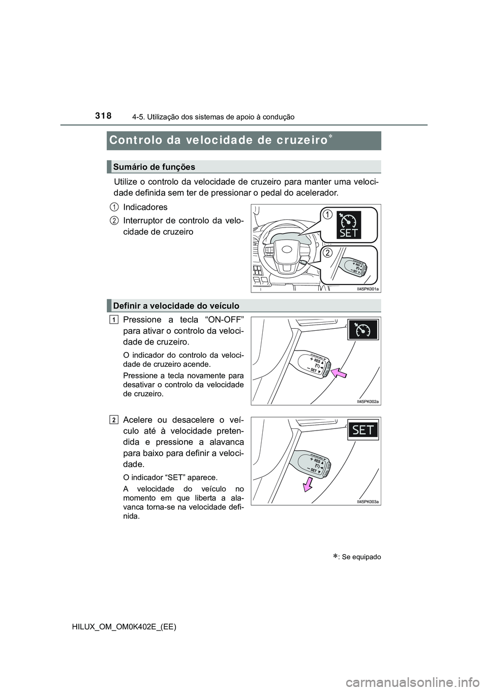 TOYOTA HILUX 2023 Manual de utilização (in Portuguese) 3184-5. Utilização dos sistemas de apoio à condução
HILUX_OM_OM0K402E_(EE)
Controlo da velocidade de cruzeiro
Utilize o controlo da velocidade de cruzeiro para manter uma veloci-
dade TOYOTA HILUX 2023 Manual de utilização (in Portuguese) 3184-5. Utilização dos sistemas de apoio à condução
HILUX_OM_OM0K402E_(EE)
Controlo da velocidade de cruzeiro
Utilize o controlo da velocidade de cruzeiro para manter uma veloci-
dade