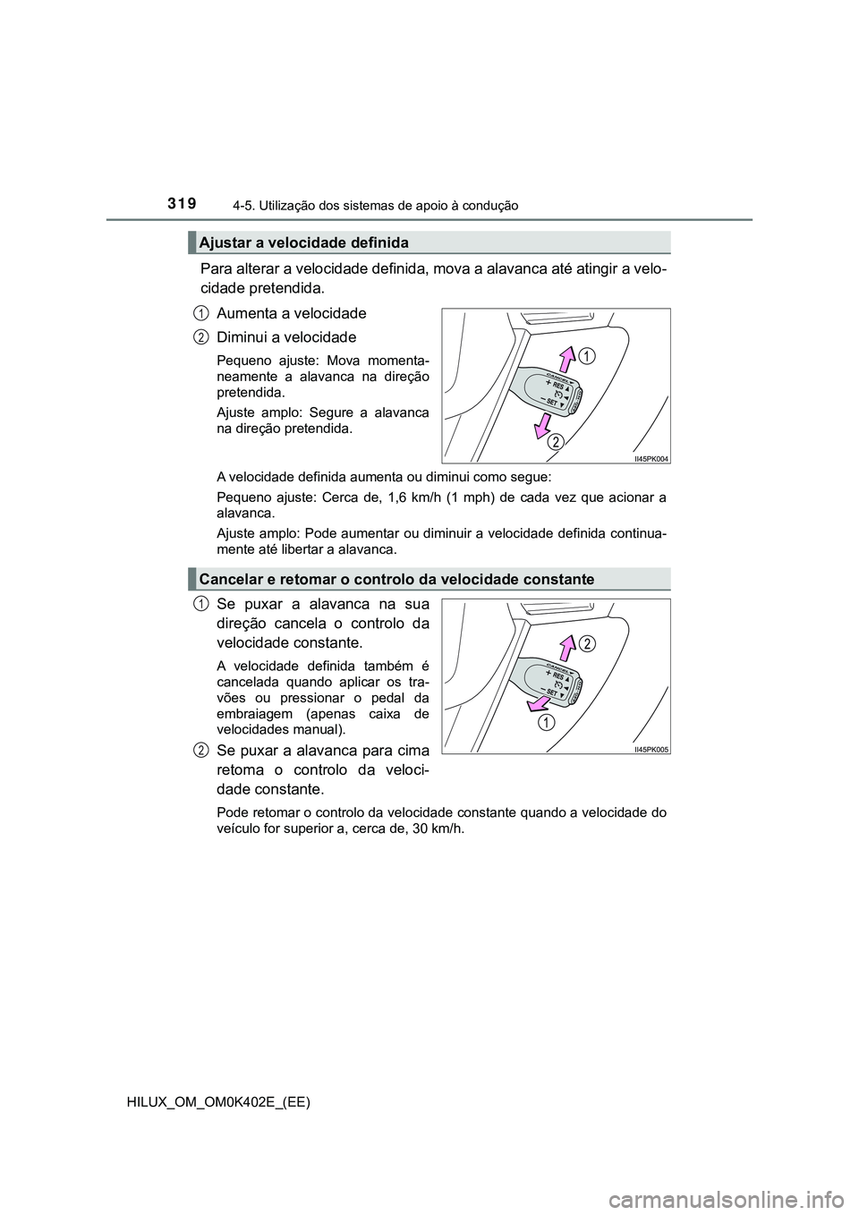 TOYOTA HILUX 2023 Manual de utilização (in Portuguese) 3194-5. Utilização dos sistemas de apoio à condução
HILUX_OM_OM0K402E_(EE)
Para alterar a velocidade definida, mova a alavanca até atingir a velo-
cidade pretendida.
Aumenta a velocidade
Diminui TOYOTA HILUX 2023 Manual de utilização (in Portuguese) 3194-5. Utilização dos sistemas de apoio à condução
HILUX_OM_OM0K402E_(EE)
Para alterar a velocidade definida, mova a alavanca até atingir a velo-
cidade pretendida.
Aumenta a velocidade
Diminui