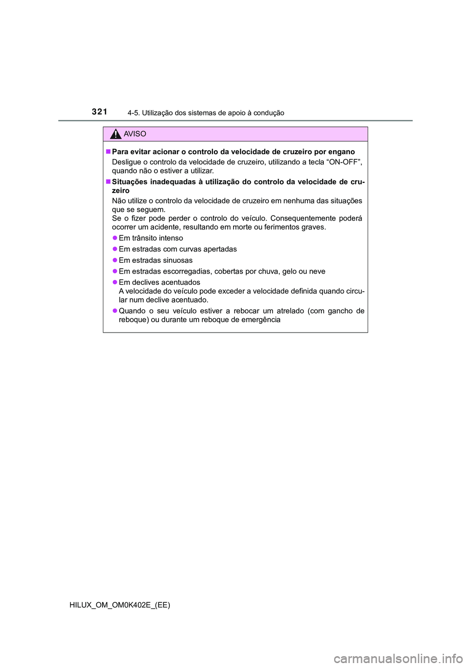 TOYOTA HILUX 2023 Manual de utilização (in Portuguese) 3214-5. Utilização dos sistemas de apoio à condução
HILUX_OM_OM0K402E_(EE)
AV I S O
Para evitar acionar o controlo da velocidade de cruzeiro por engano
Desligue o controlo da velocidade de cr TOYOTA HILUX 2023 Manual de utilização (in Portuguese) 3214-5. Utilização dos sistemas de apoio à condução
HILUX_OM_OM0K402E_(EE)
AV I S O
Para evitar acionar o controlo da velocidade de cruzeiro por engano
Desligue o controlo da velocidade de cr