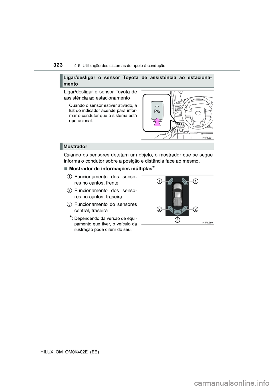 TOYOTA HILUX 2023 Manual de utilização (in Portuguese) 3234-5. Utilização dos sistemas de apoio à condução
HILUX_OM_OM0K402E_(EE)
Ligar/desligar o sensor Toyota de
assistência ao estacionamento
Quando o sensor estiver ativado, a
luz do indicador TOYOTA HILUX 2023 Manual de utilização (in Portuguese) 3234-5. Utilização dos sistemas de apoio à condução
HILUX_OM_OM0K402E_(EE)
Ligar/desligar o sensor Toyota de
assistência ao estacionamento
Quando o sensor estiver ativado, a
luz do indicador