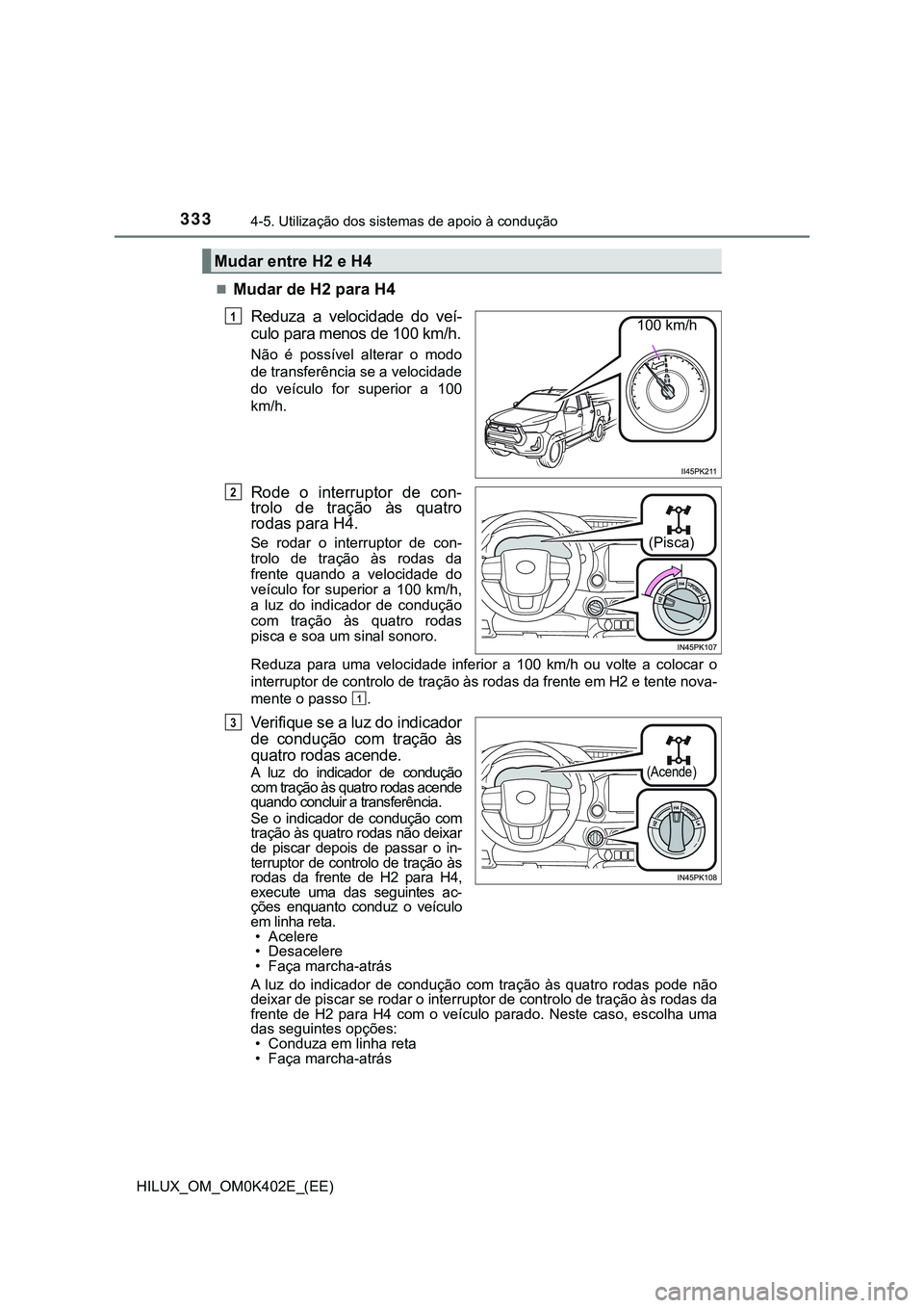 TOYOTA HILUX 2023  Manual de utilização (in Portuguese) 3334-5. Utilização dos sistemas de apoio à condução
HILUX_OM_OM0K402E_(EE)
Mudar de H2 para H4
Reduza  a  velocidade  do  veí-
culo para menos de 100 km/h.
Não  é  possível  alterar  o  mo
