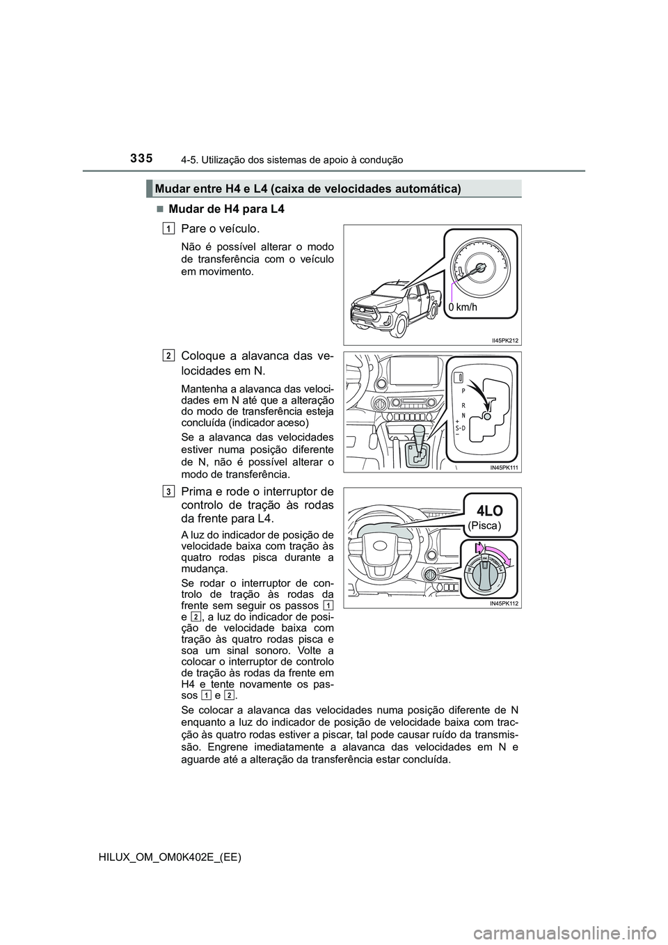 TOYOTA HILUX 2023  Manual de utilização (in Portuguese) 3354-5. Utilização dos sistemas de apoio à condução
HILUX_OM_OM0K402E_(EE)
Mudar de H4 para L4
Pare o veículo.
Não  é  possível  alterar  o  modo
de  transferência  com  o  veículo
em mo