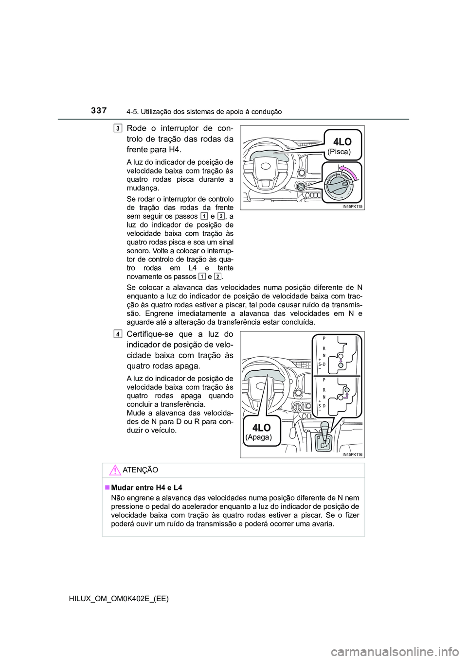 TOYOTA HILUX 2023  Manual de utilização (in Portuguese) 3374-5. Utilização dos sistemas de apoio à condução
HILUX_OM_OM0K402E_(EE)
Rode  o  interruptor  de  con-
trolo  de  tração  das  rodas  da
frente para H4.
A luz do indicador de posição de
ve