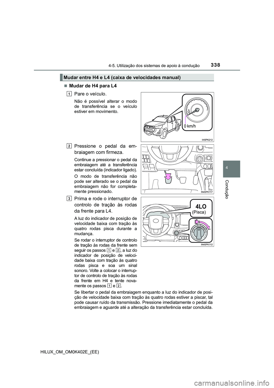 TOYOTA HILUX 2023  Manual de utilização (in Portuguese) 3384-5. Utilização dos sistemas de apoio à condução
4
Condução
HILUX_OM_OM0K402E_(EE)
Mudar de H4 para L4
Pare o veículo.
Não  é  possível  alterar  o  modo
de  transferência  se  o  ve