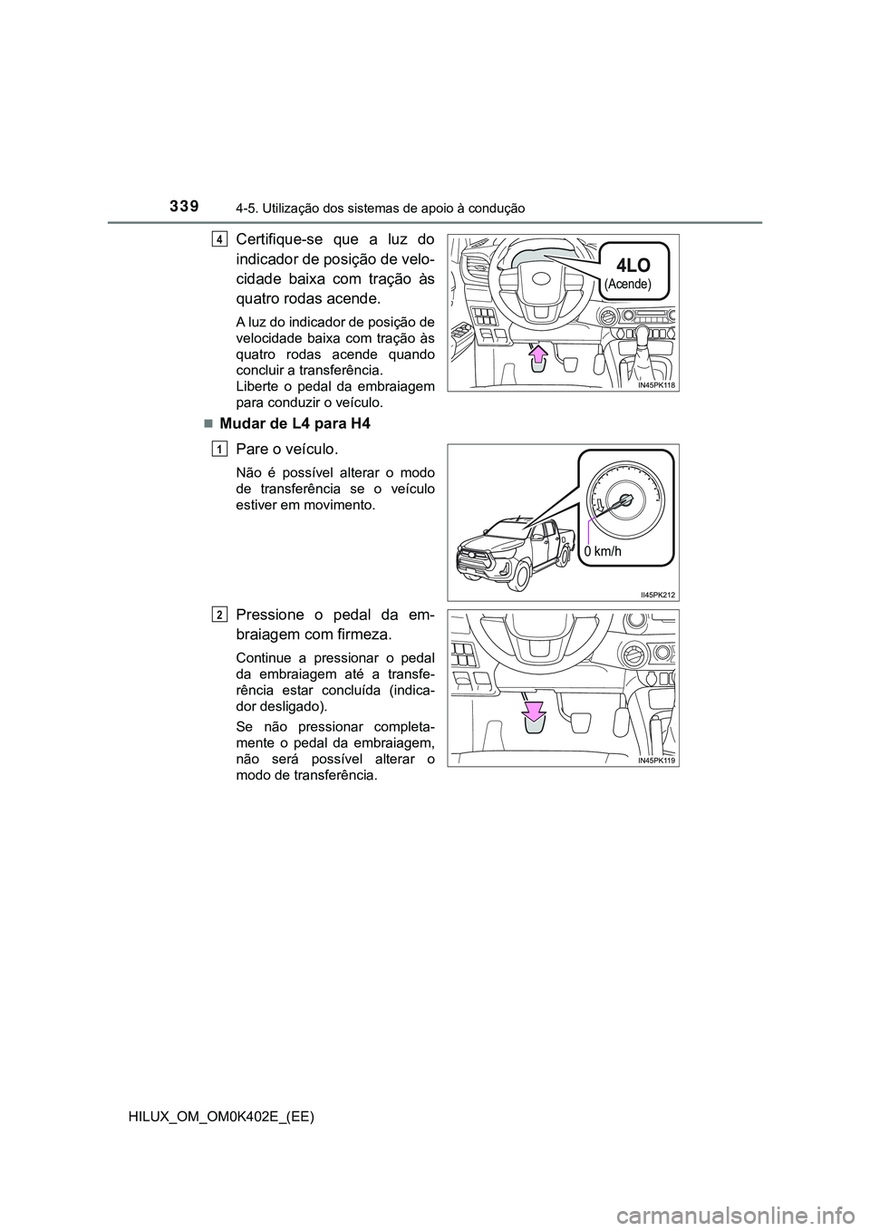 TOYOTA HILUX 2023  Manual de utilização (in Portuguese) 3394-5. Utilização dos sistemas de apoio à condução
HILUX_OM_OM0K402E_(EE)
Certifique-se  que  a  luz  do
indicador de posição de velo-
cidade  baixa  com  tração  às
quatro rodas acende.
A 